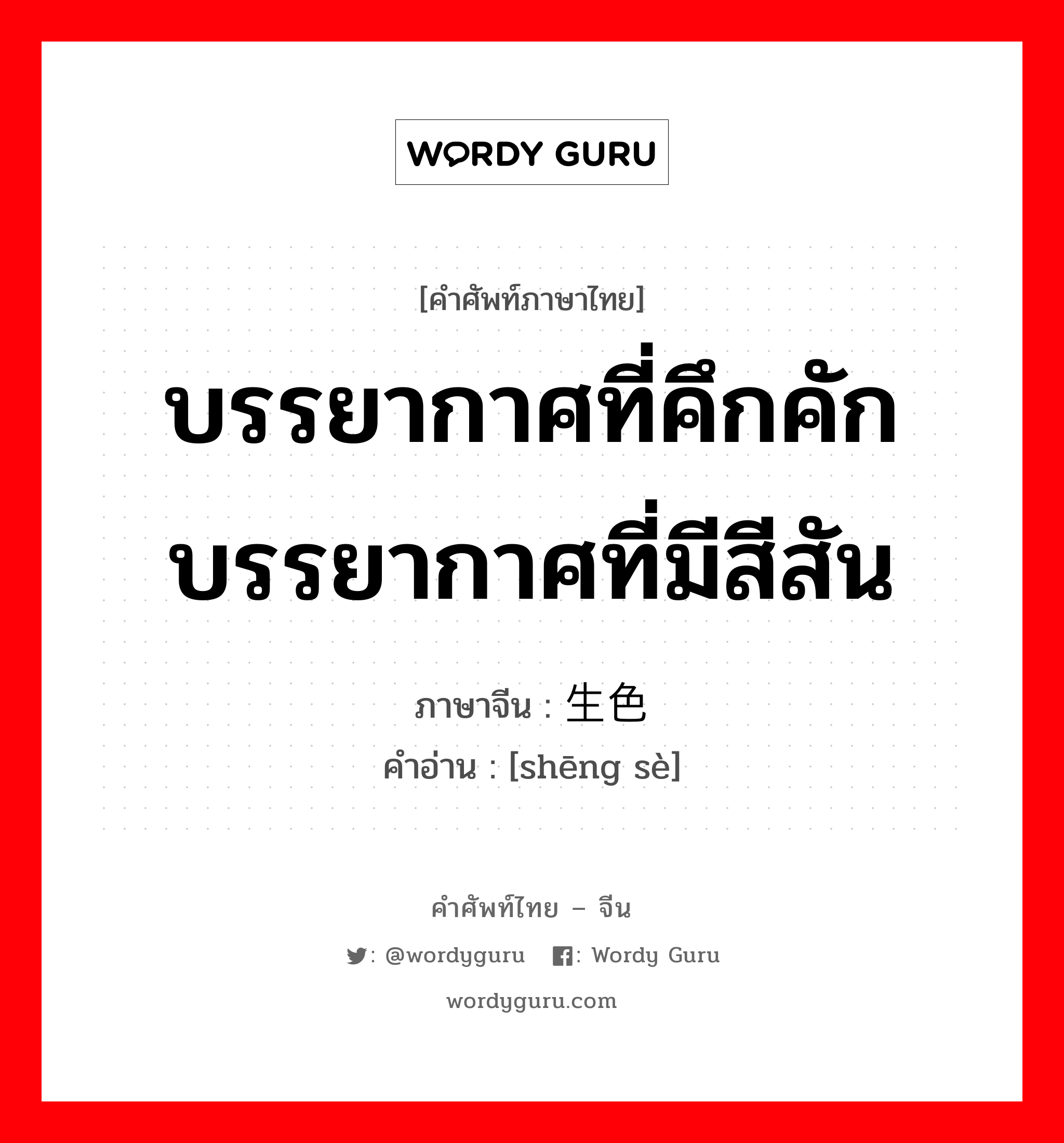 บรรยากาศที่คึกคัก บรรยากาศที่มีสีสัน ภาษาจีนคืออะไร, คำศัพท์ภาษาไทย - จีน บรรยากาศที่คึกคัก บรรยากาศที่มีสีสัน ภาษาจีน 生色 คำอ่าน [shēng sè]