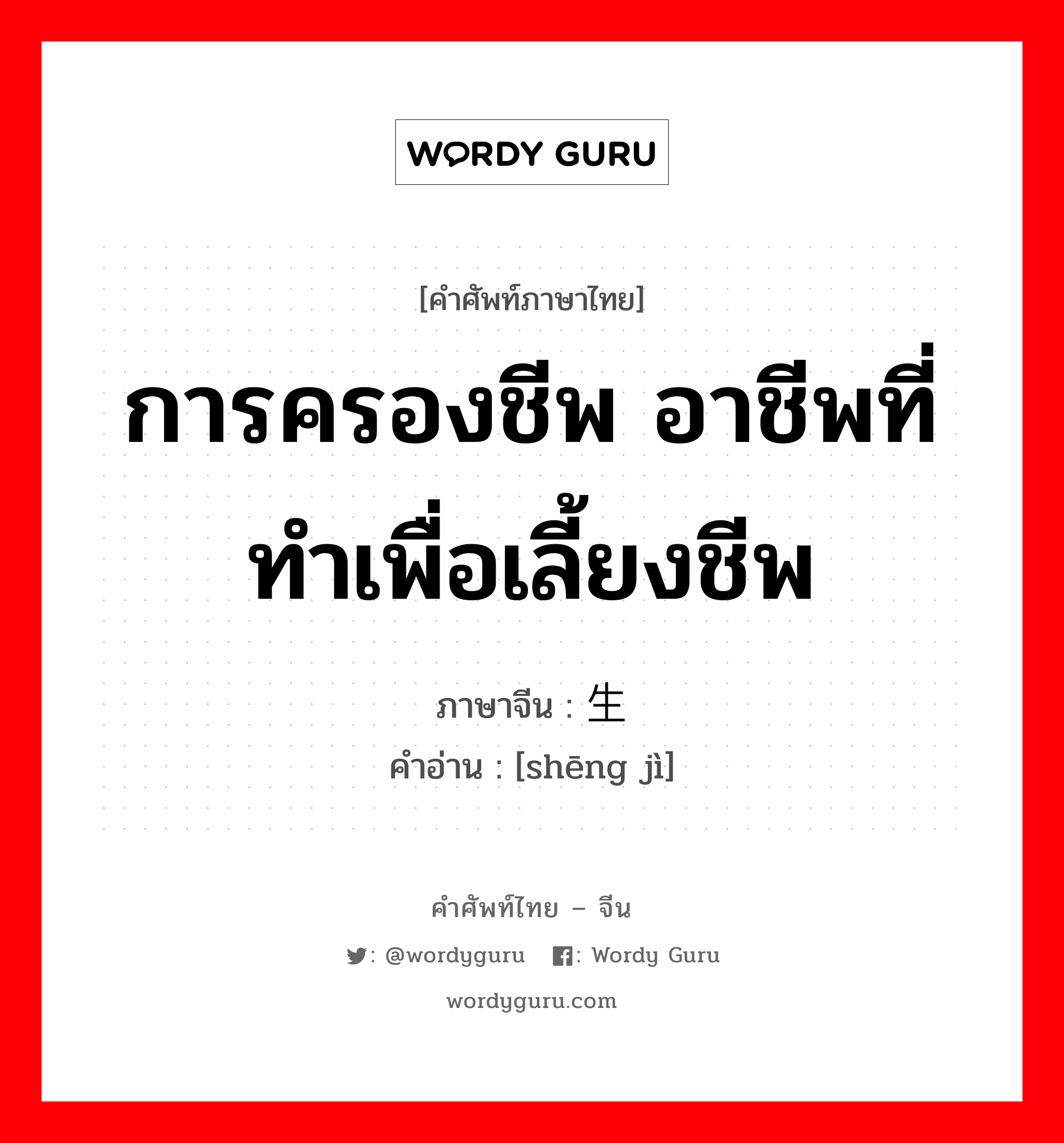 การครองชีพ อาชีพที่ทำเพื่อเลี้ยงชีพ ภาษาจีนคืออะไร, คำศัพท์ภาษาไทย - จีน การครองชีพ อาชีพที่ทำเพื่อเลี้ยงชีพ ภาษาจีน 生计 คำอ่าน [shēng jì]