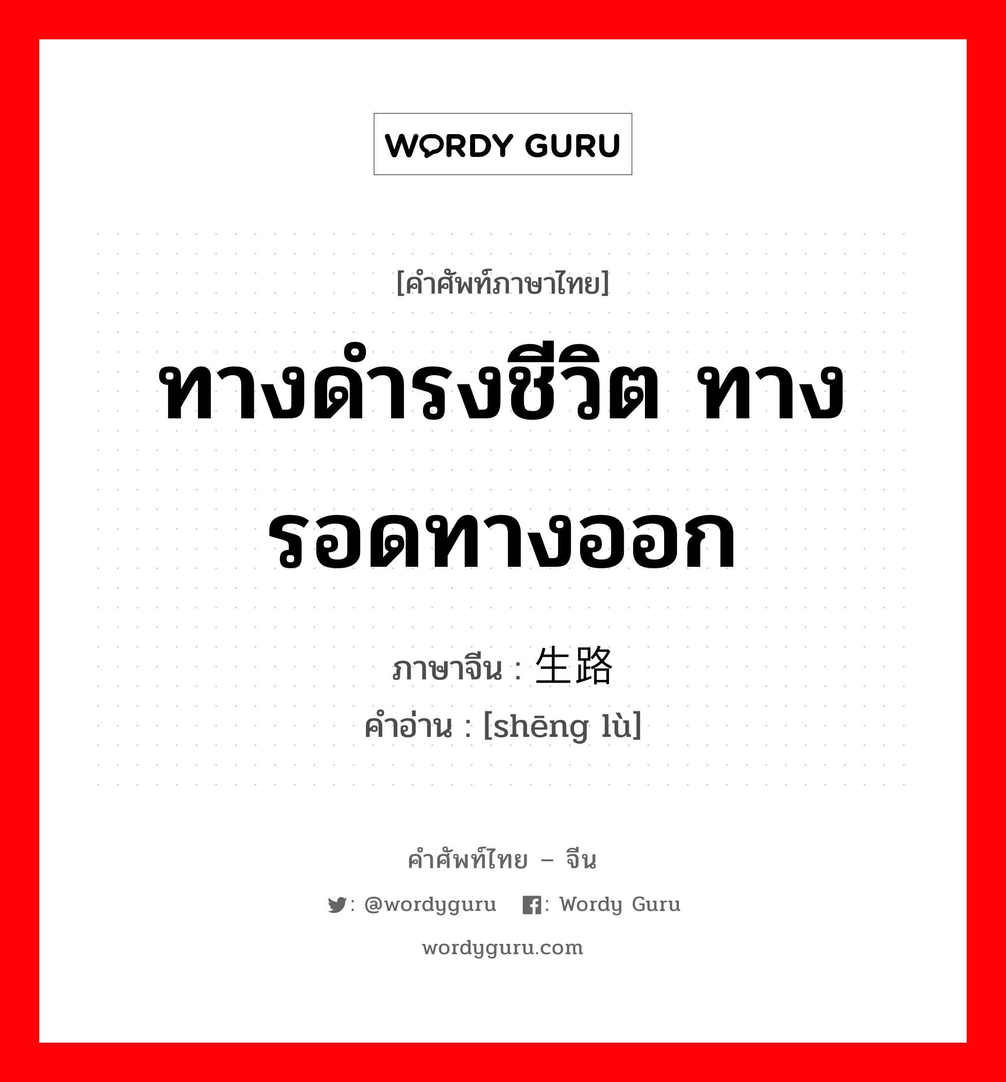 ทางดำรงชีวิต ทางรอดทางออก ภาษาจีนคืออะไร, คำศัพท์ภาษาไทย - จีน ทางดำรงชีวิต ทางรอดทางออก ภาษาจีน 生路 คำอ่าน [shēng lù]