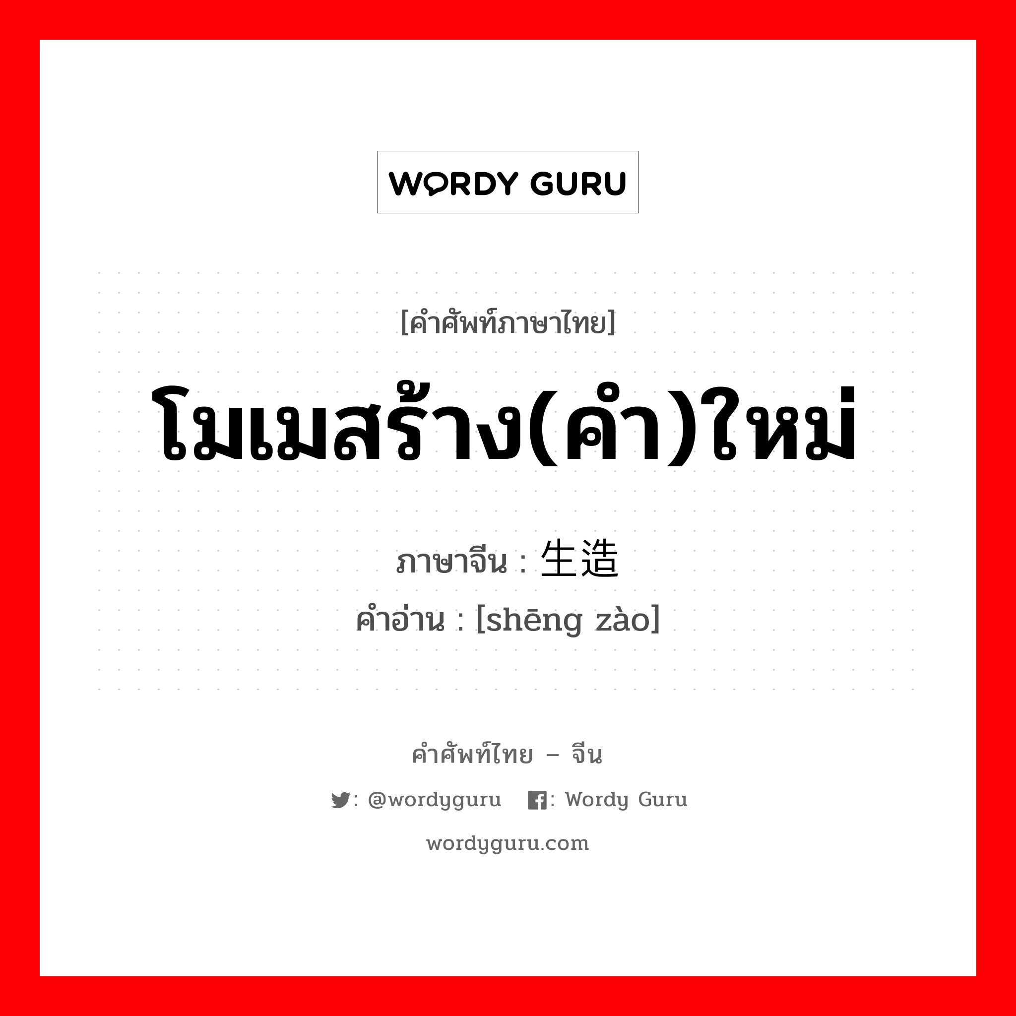 โมเมสร้าง(คำ)ใหม่ ภาษาจีนคืออะไร, คำศัพท์ภาษาไทย - จีน โมเมสร้าง(คำ)ใหม่ ภาษาจีน 生造 คำอ่าน [shēng zào]