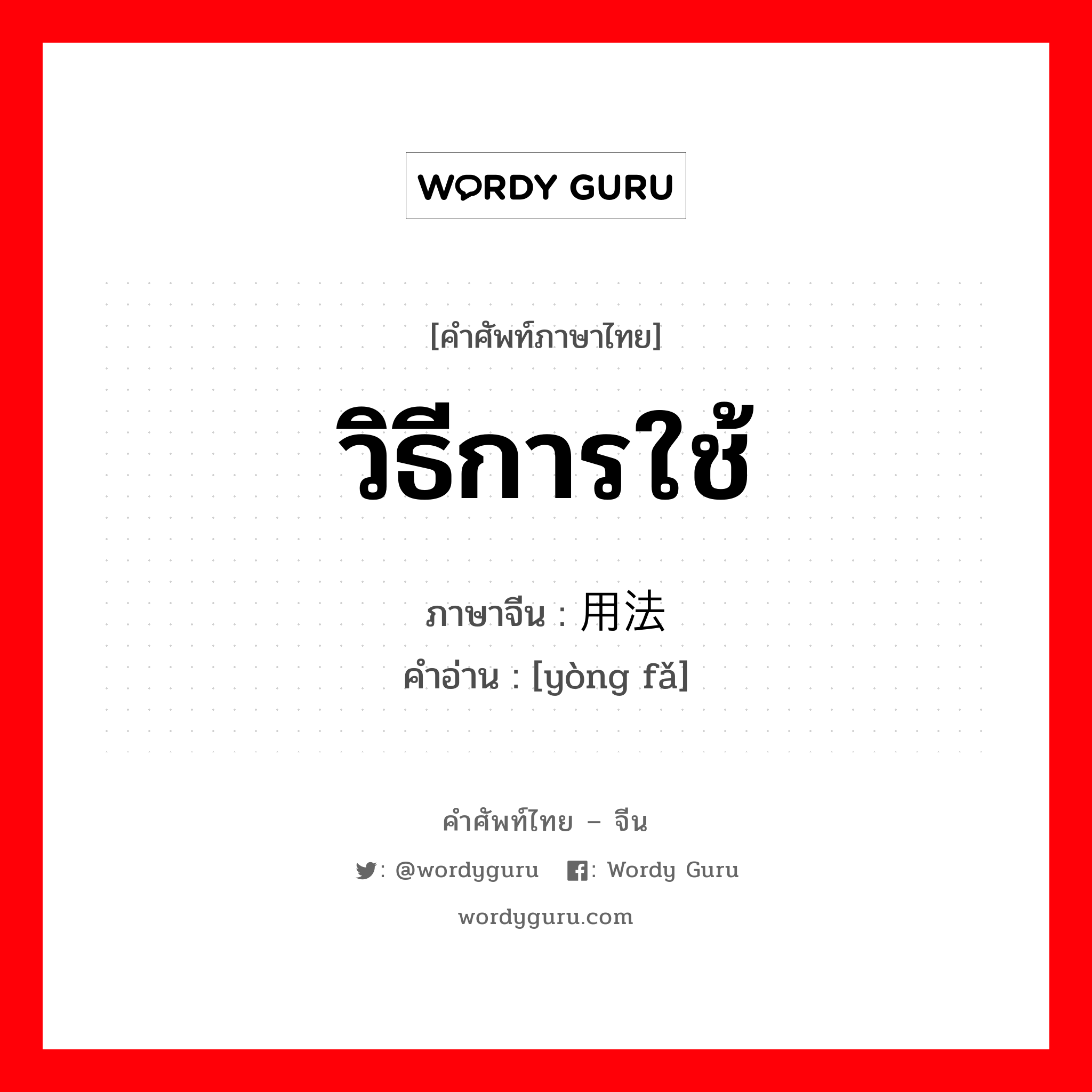 วิธีการใช้ ภาษาจีนคืออะไร, คำศัพท์ภาษาไทย - จีน วิธีการใช้ ภาษาจีน 用法 คำอ่าน [yòng fǎ]