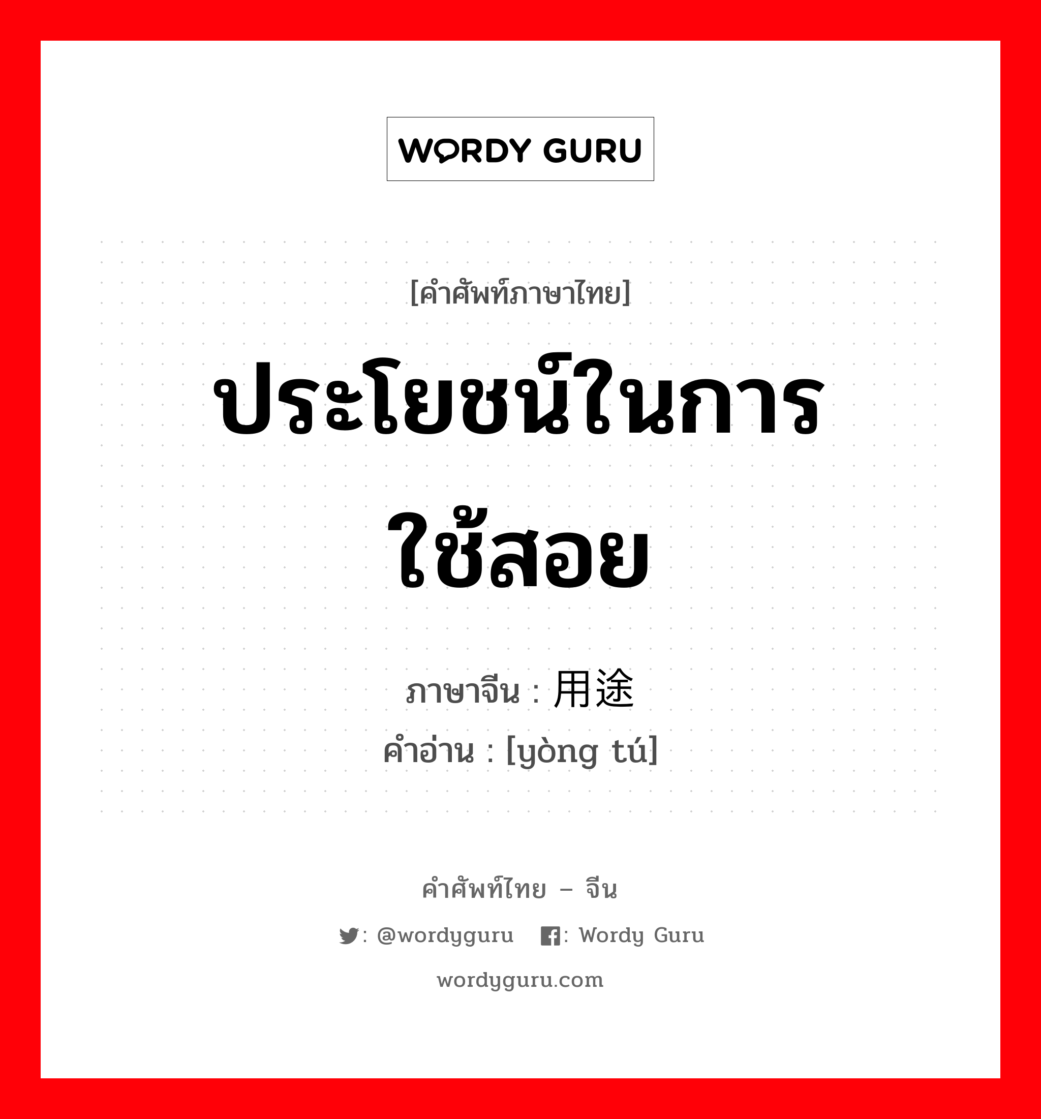 ประโยชน์ในการใช้สอย ภาษาจีนคืออะไร, คำศัพท์ภาษาไทย - จีน ประโยชน์ในการใช้สอย ภาษาจีน 用途 คำอ่าน [yòng tú]