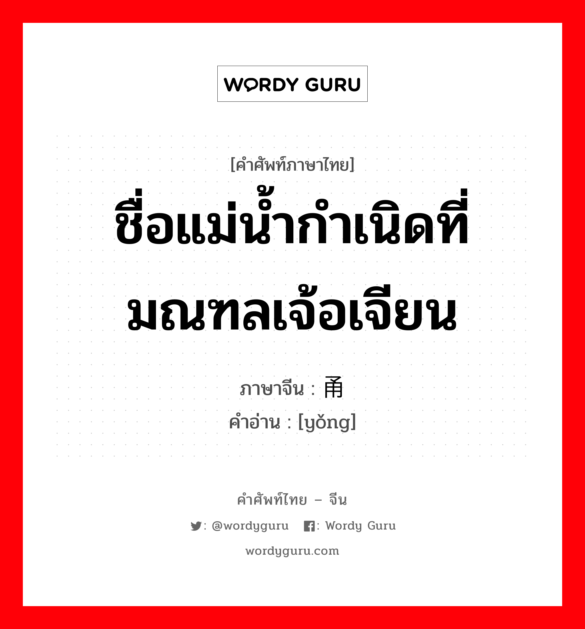 ชื่อแม่น้ำกำเนิดที่มณฑลเจ้อเจียน ภาษาจีนคืออะไร, คำศัพท์ภาษาไทย - จีน ชื่อแม่น้ำกำเนิดที่มณฑลเจ้อเจียน ภาษาจีน 甬 คำอ่าน [yǒng]