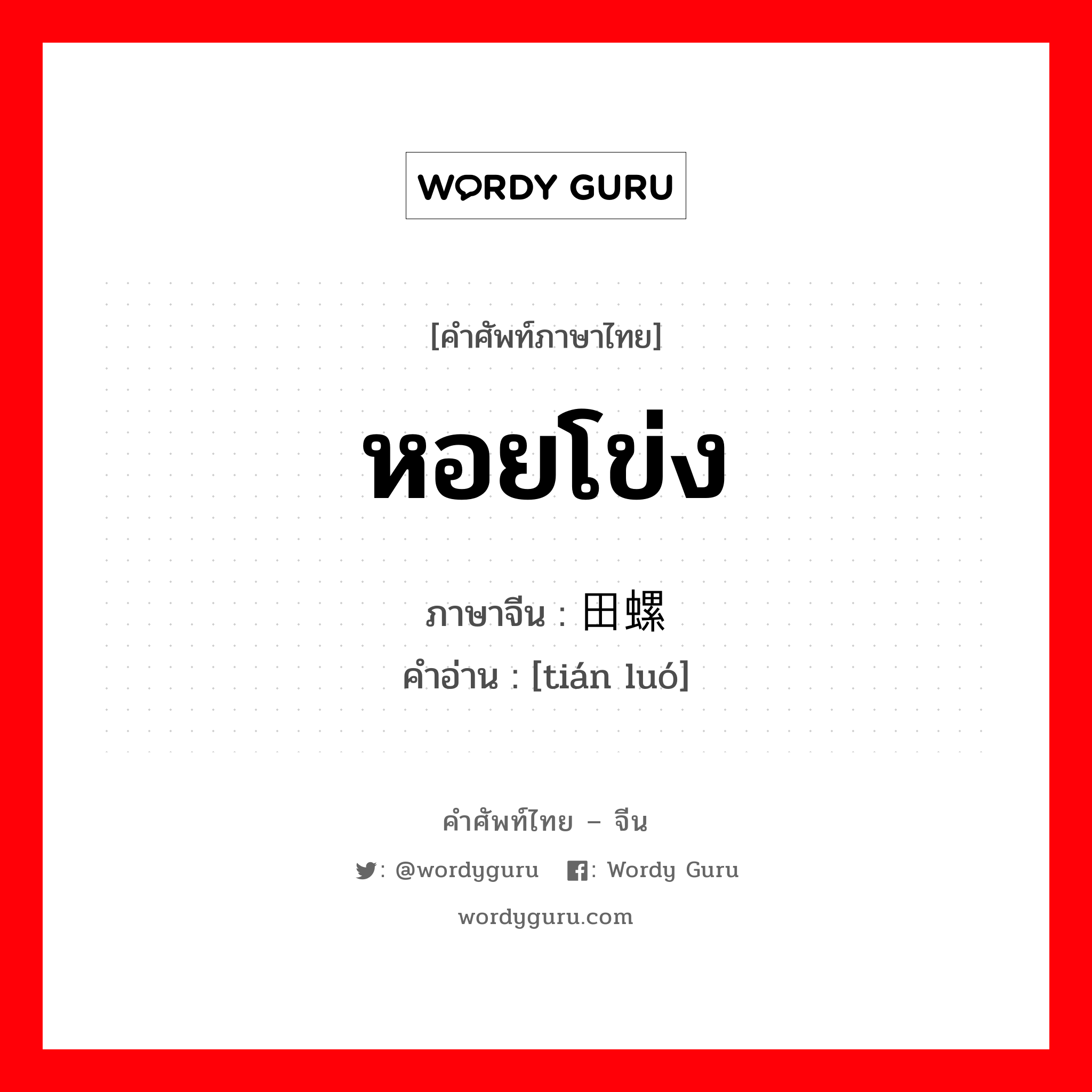 หอยโข่ง ภาษาจีนคืออะไร, คำศัพท์ภาษาไทย - จีน หอยโข่ง ภาษาจีน 田螺 คำอ่าน [tián luó]