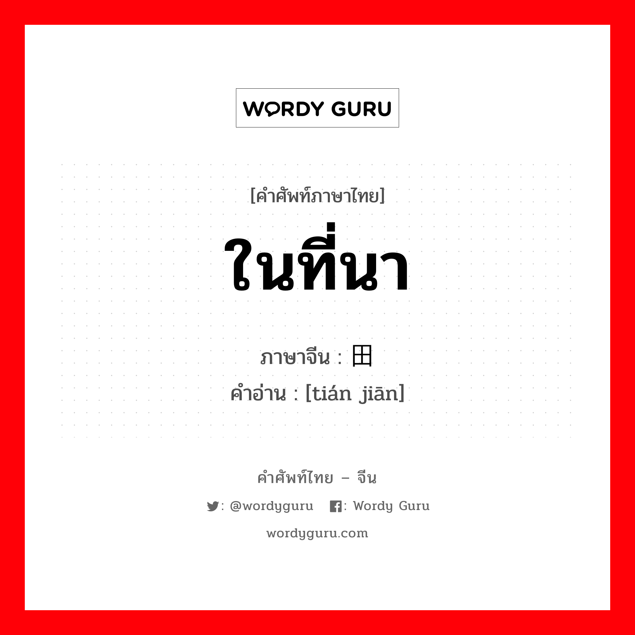 ในที่นา ภาษาจีนคืออะไร, คำศัพท์ภาษาไทย - จีน ในที่นา ภาษาจีน 田间 คำอ่าน [tián jiān]