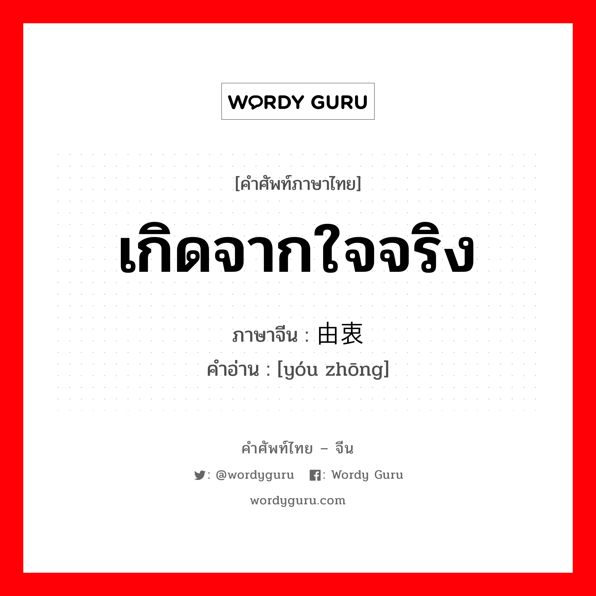 เกิดจากใจจริง ภาษาจีนคืออะไร, คำศัพท์ภาษาไทย - จีน เกิดจากใจจริง ภาษาจีน 由衷 คำอ่าน [yóu zhōng]