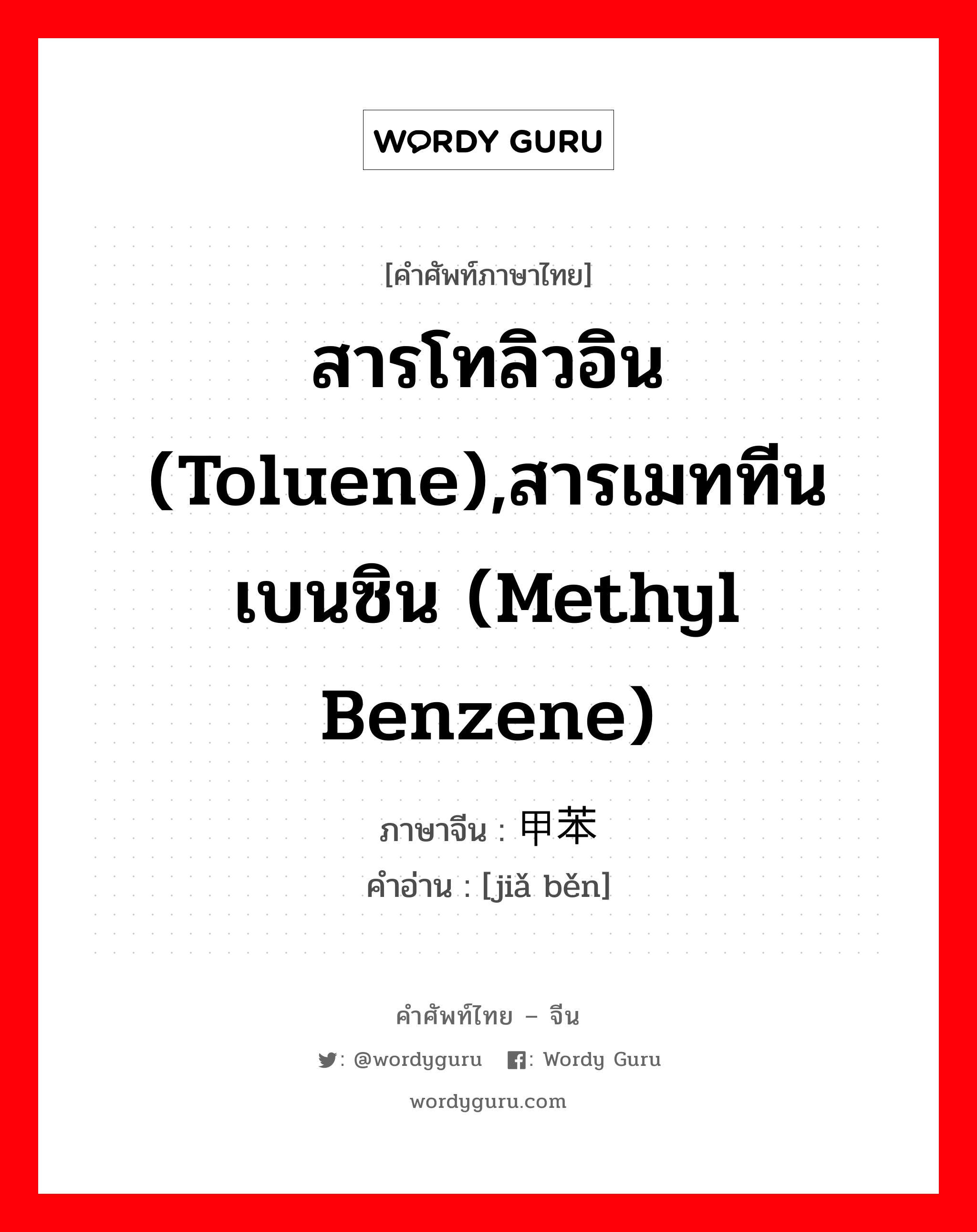 สารโทลิวอิน (toluene),สารเมททีนเบนซิน (methyl benzene) ภาษาจีนคืออะไร, คำศัพท์ภาษาไทย - จีน สารโทลิวอิน (toluene),สารเมททีนเบนซิน (methyl benzene) ภาษาจีน 甲苯 คำอ่าน [jiǎ běn]