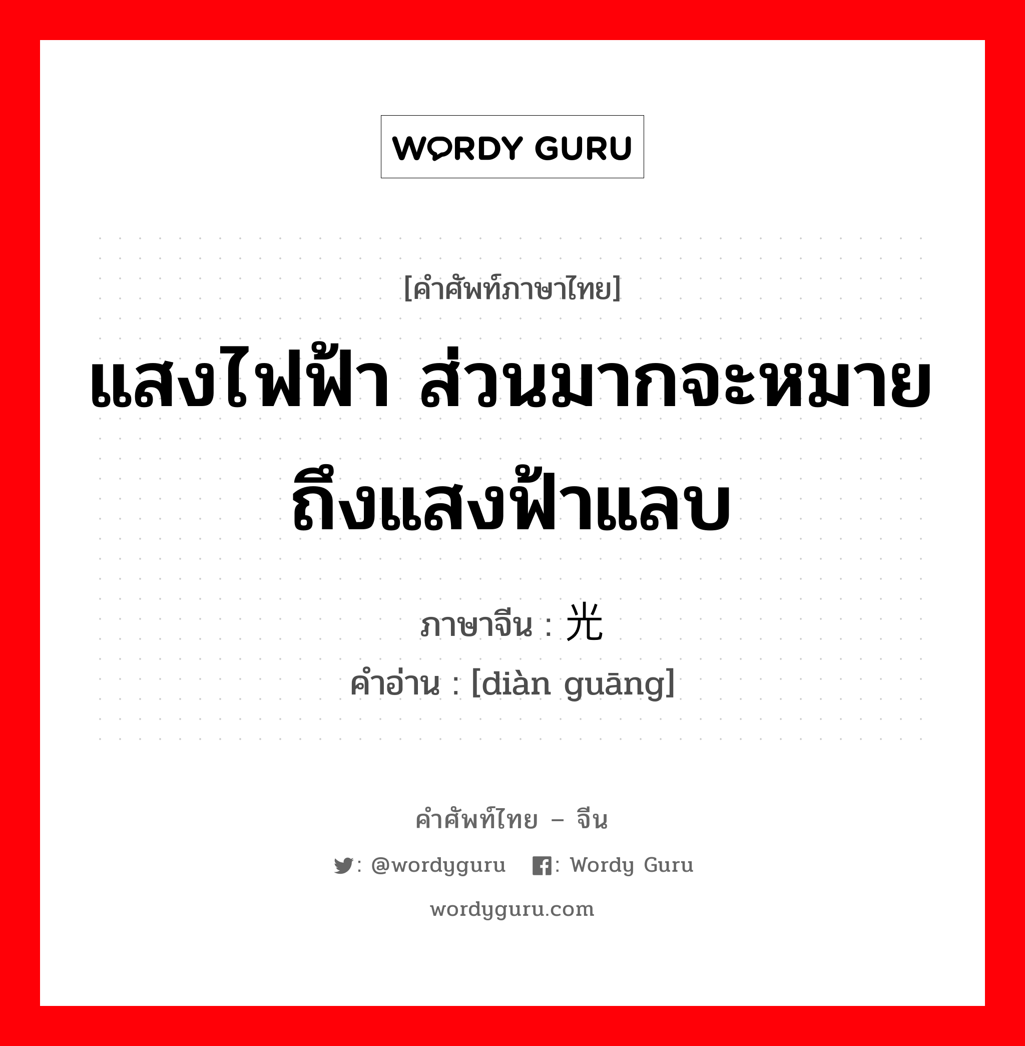 แสงไฟฟ้า ส่วนมากจะหมายถึงแสงฟ้าแลบ ภาษาจีนคืออะไร, คำศัพท์ภาษาไทย - จีน แสงไฟฟ้า ส่วนมากจะหมายถึงแสงฟ้าแลบ ภาษาจีน 电光 คำอ่าน [diàn guāng]