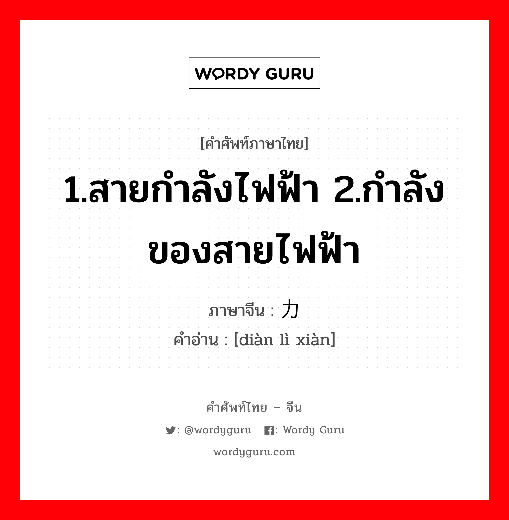 1.สายกำลังไฟฟ้า 2.กำลังของสายไฟฟ้า ภาษาจีนคืออะไร, คำศัพท์ภาษาไทย - จีน 1.สายกำลังไฟฟ้า 2.กำลังของสายไฟฟ้า ภาษาจีน 电力线 คำอ่าน [diàn lì xiàn]