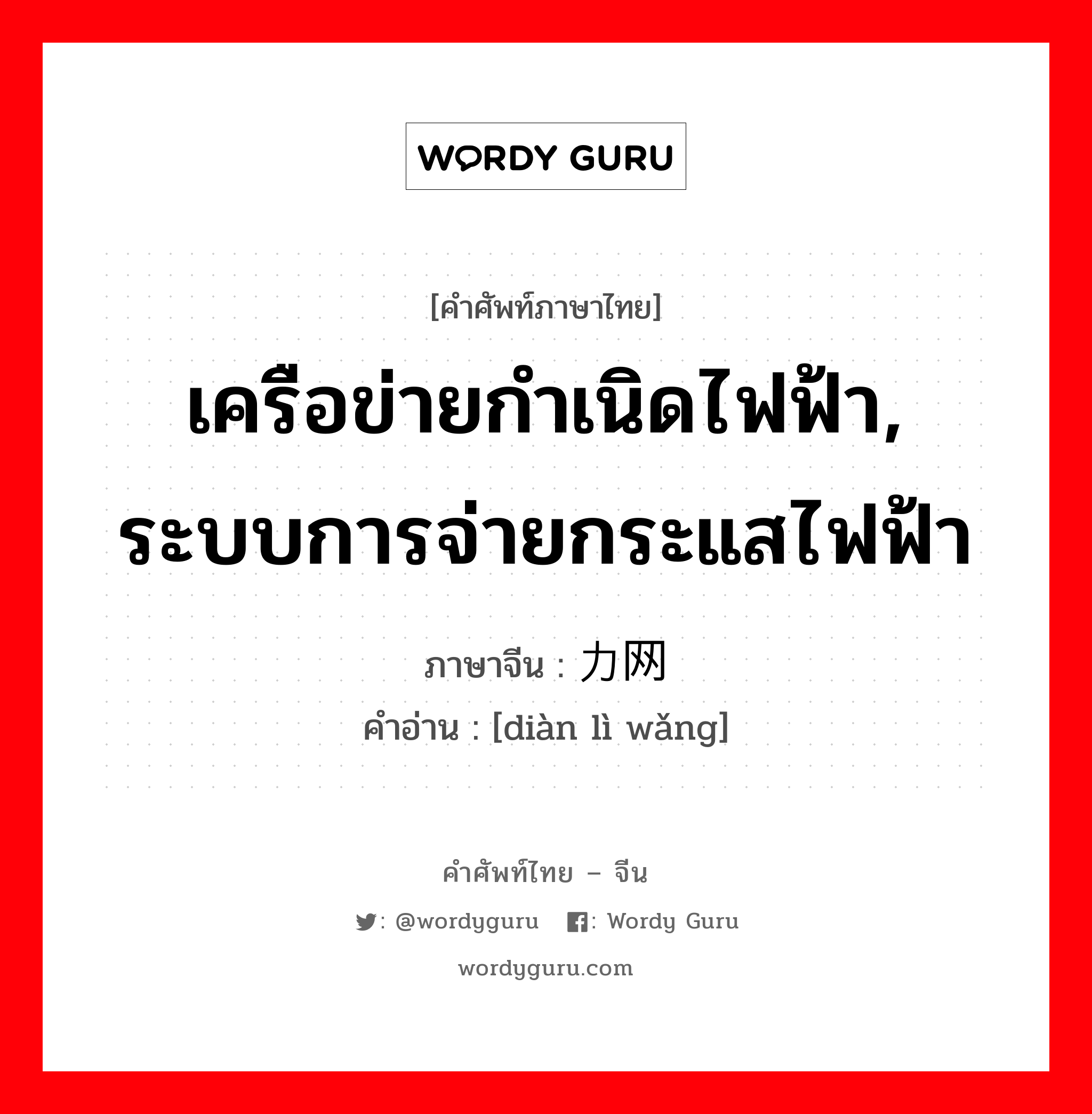 เครือข่ายกำเนิดไฟฟ้า, ระบบการจ่ายกระแสไฟฟ้า ภาษาจีนคืออะไร, คำศัพท์ภาษาไทย - จีน เครือข่ายกำเนิดไฟฟ้า, ระบบการจ่ายกระแสไฟฟ้า ภาษาจีน 电力网 คำอ่าน [diàn lì wǎng]