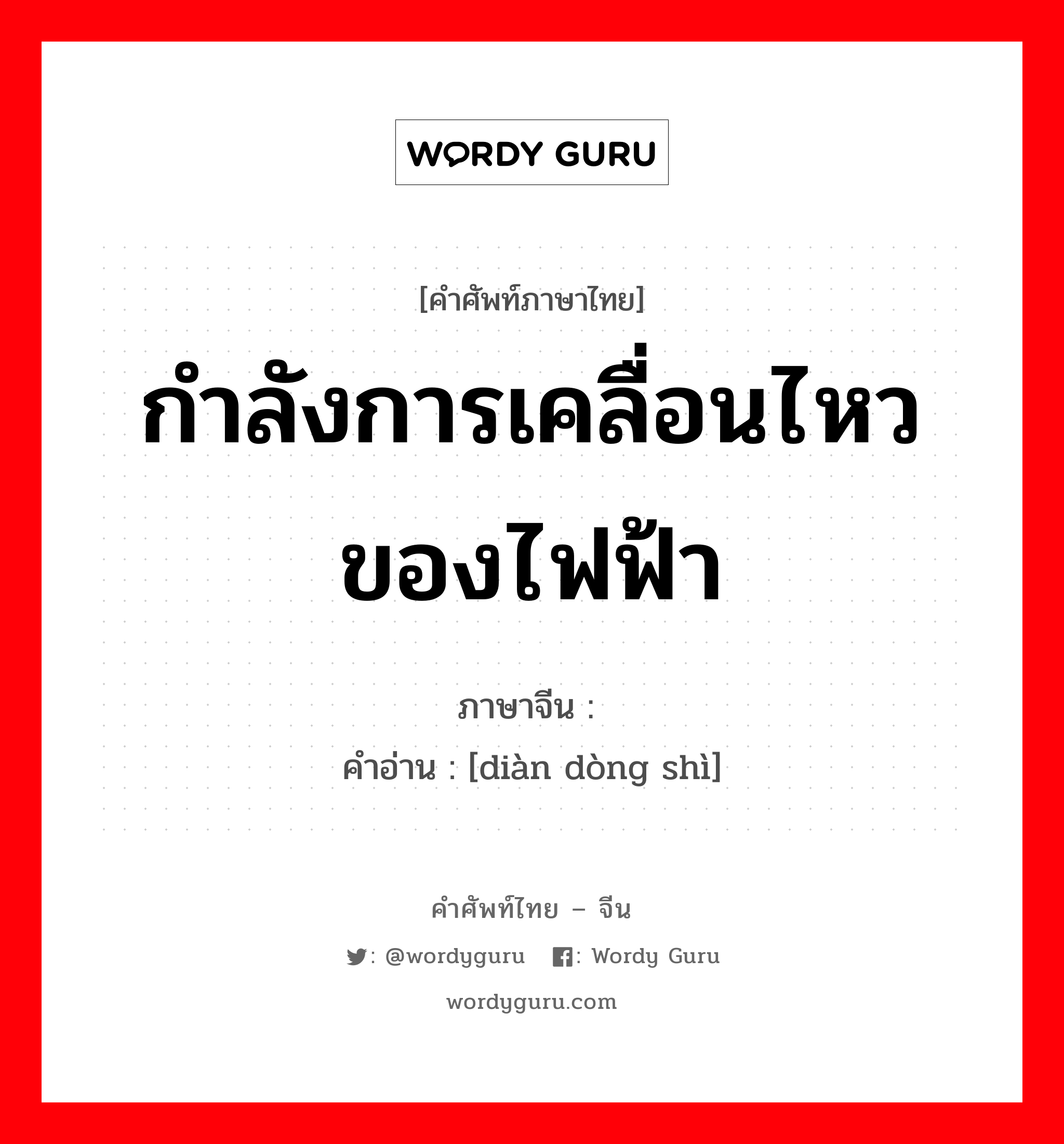 กำลังการเคลื่อนไหวของไฟฟ้า ภาษาจีนคืออะไร, คำศัพท์ภาษาไทย - จีน กำลังการเคลื่อนไหวของไฟฟ้า ภาษาจีน 电动势 คำอ่าน [diàn dòng shì]