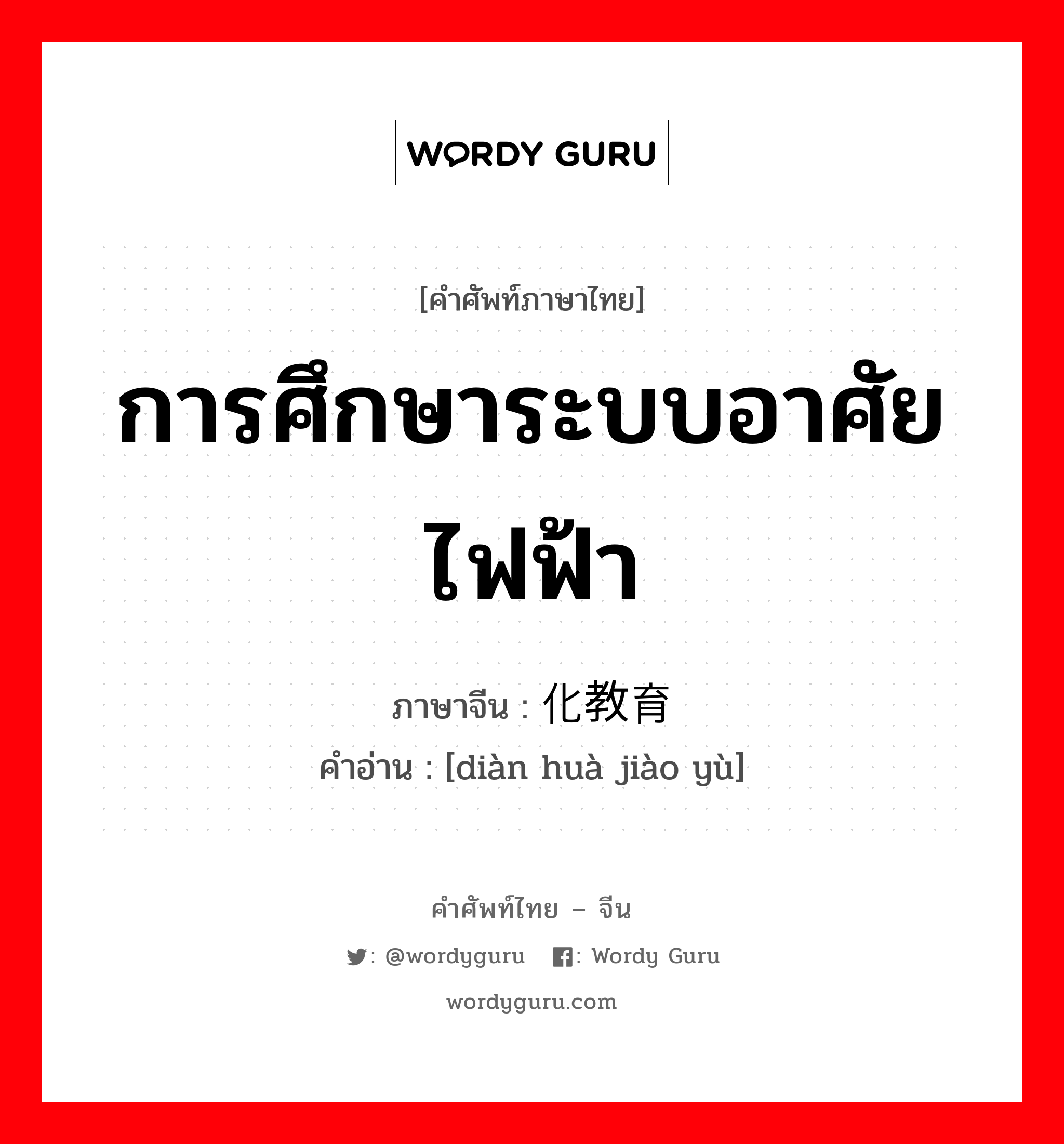 การศึกษาระบบอาศัยไฟฟ้า ภาษาจีนคืออะไร, คำศัพท์ภาษาไทย - จีน การศึกษาระบบอาศัยไฟฟ้า ภาษาจีน 电化教育 คำอ่าน [diàn huà jiào yù]