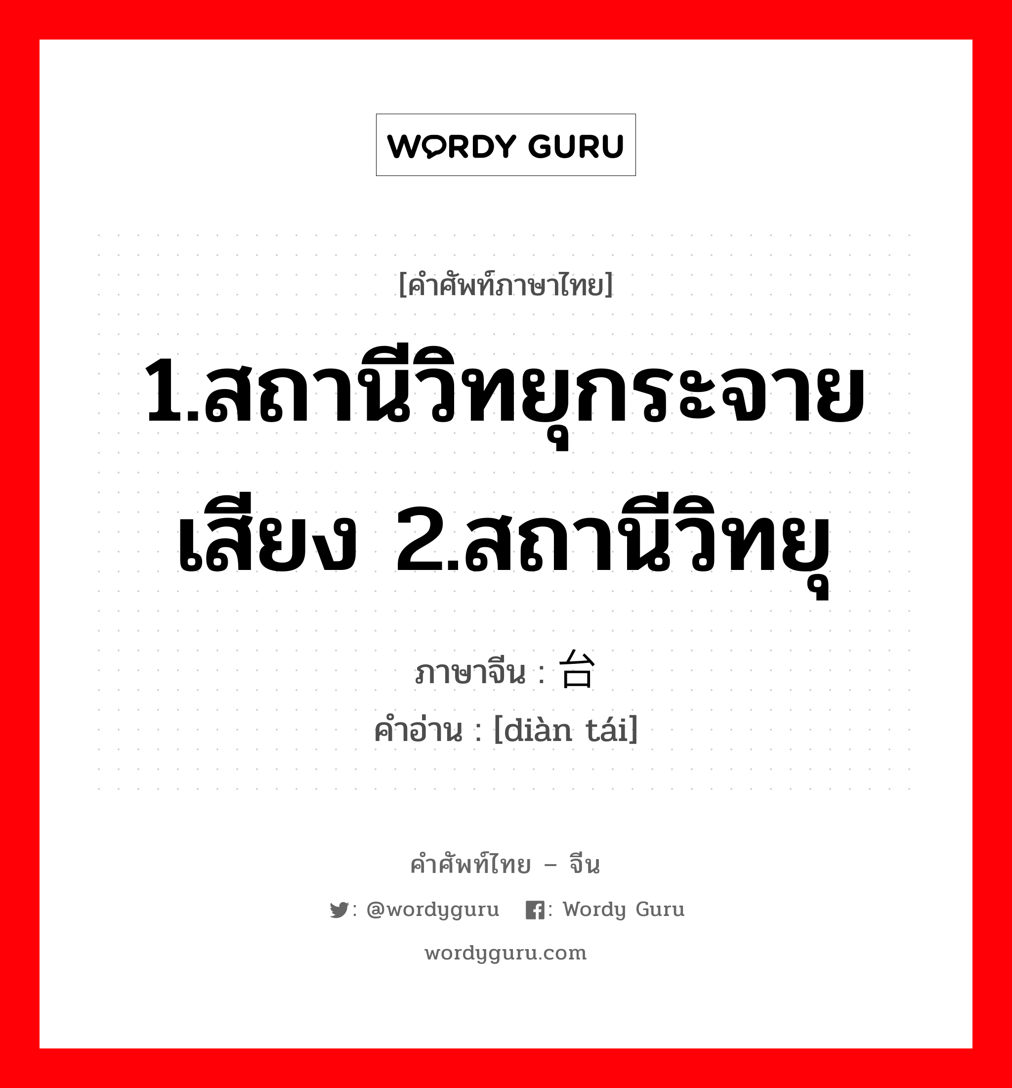 1.สถานีวิทยุกระจายเสียง 2.สถานีวิทยุ ภาษาจีนคืออะไร, คำศัพท์ภาษาไทย - จีน 1.สถานีวิทยุกระจายเสียง 2.สถานีวิทยุ ภาษาจีน 电台 คำอ่าน [diàn tái]