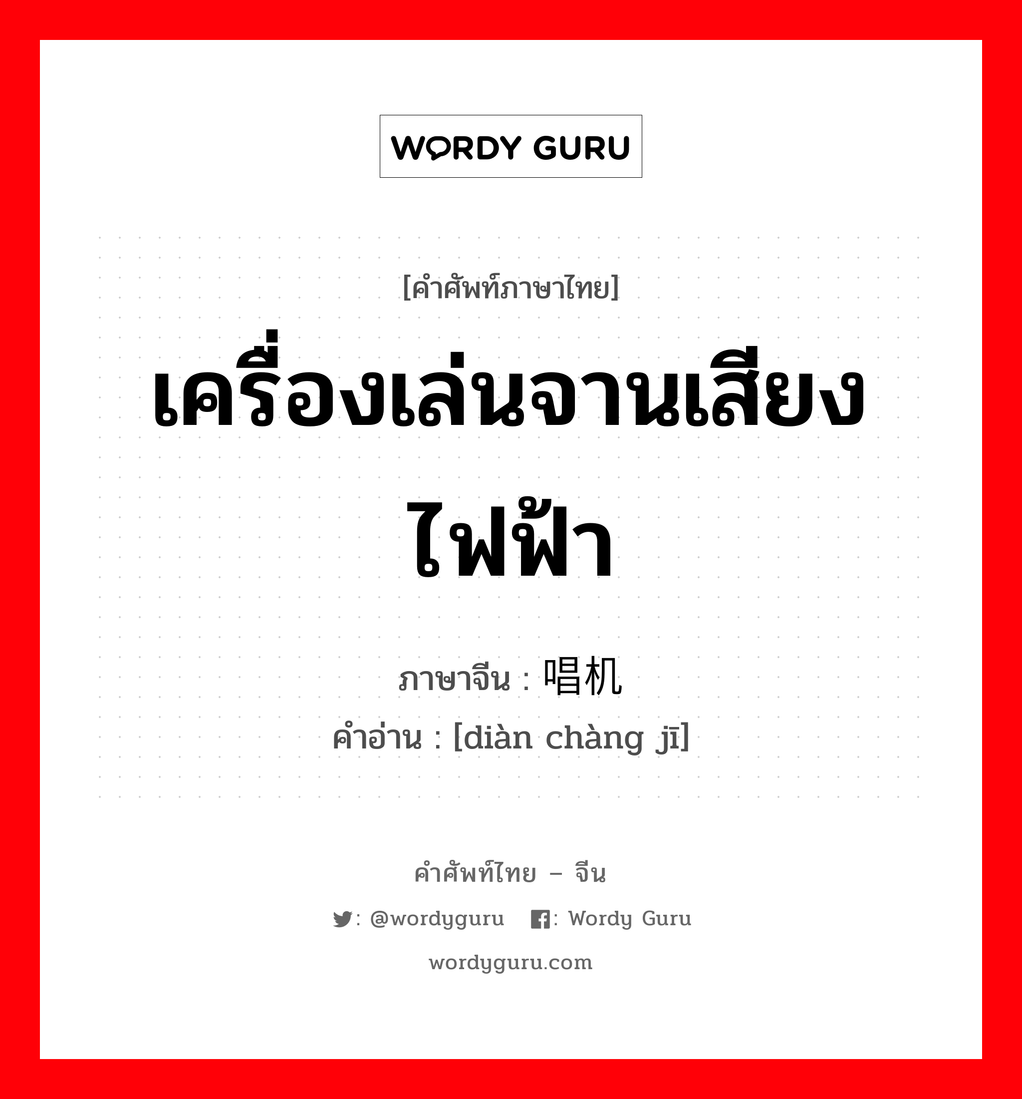 เครื่องเล่นจานเสียงไฟฟ้า ภาษาจีนคืออะไร, คำศัพท์ภาษาไทย - จีน เครื่องเล่นจานเสียงไฟฟ้า ภาษาจีน 电唱机 คำอ่าน [diàn chàng jī]