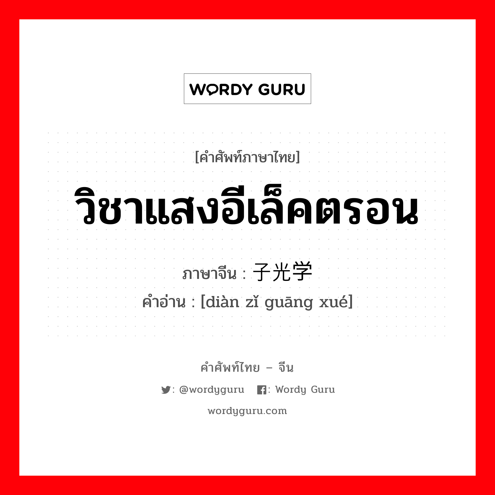 วิชาแสงอีเล็คตรอน ภาษาจีนคืออะไร, คำศัพท์ภาษาไทย - จีน วิชาแสงอีเล็คตรอน ภาษาจีน 电子光学 คำอ่าน [diàn zǐ guāng xué]