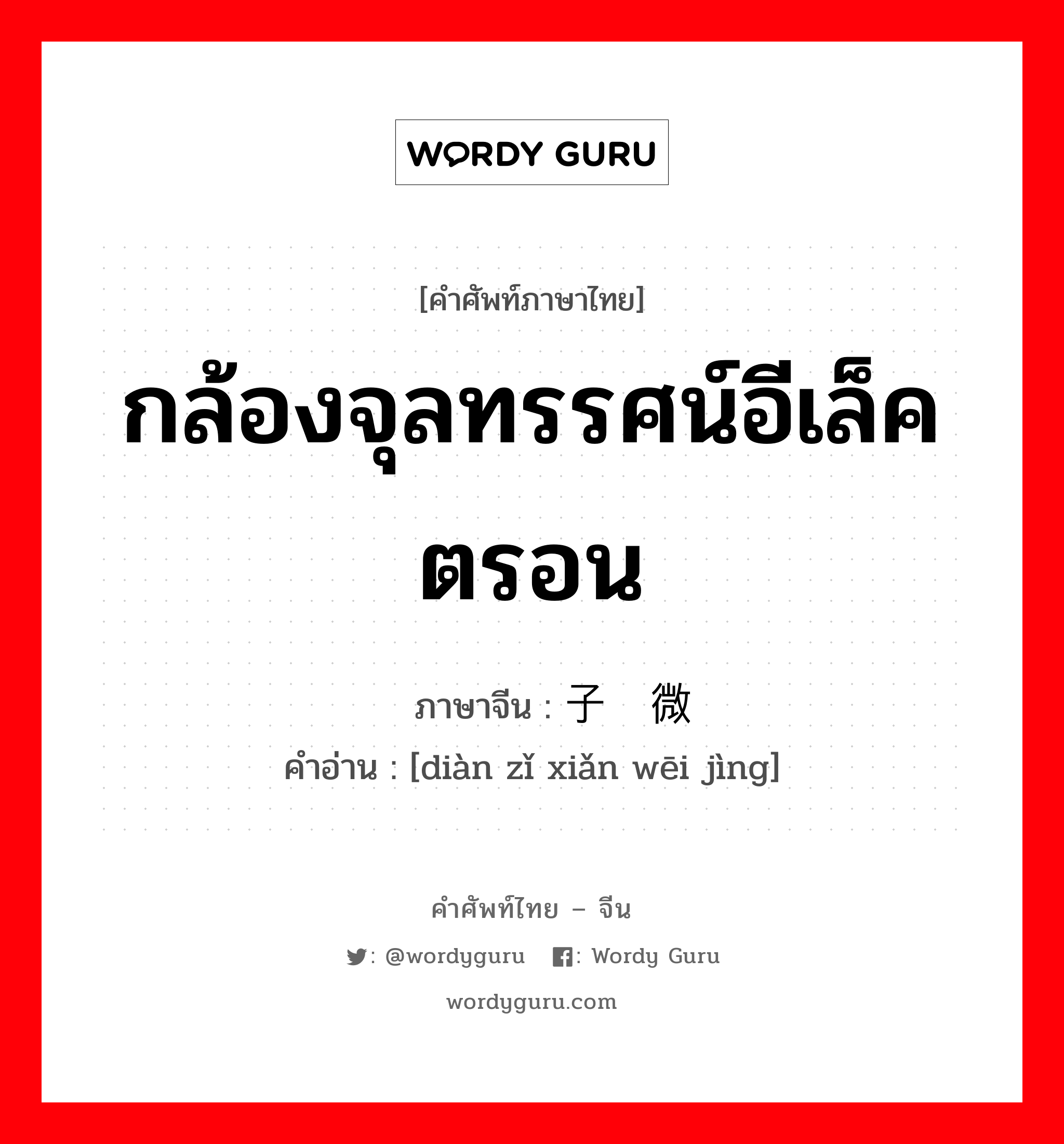 กล้องจุลทรรศน์อีเล็คตรอน ภาษาจีนคืออะไร, คำศัพท์ภาษาไทย - จีน กล้องจุลทรรศน์อีเล็คตรอน ภาษาจีน 电子显微镜 คำอ่าน [diàn zǐ xiǎn wēi jìng]