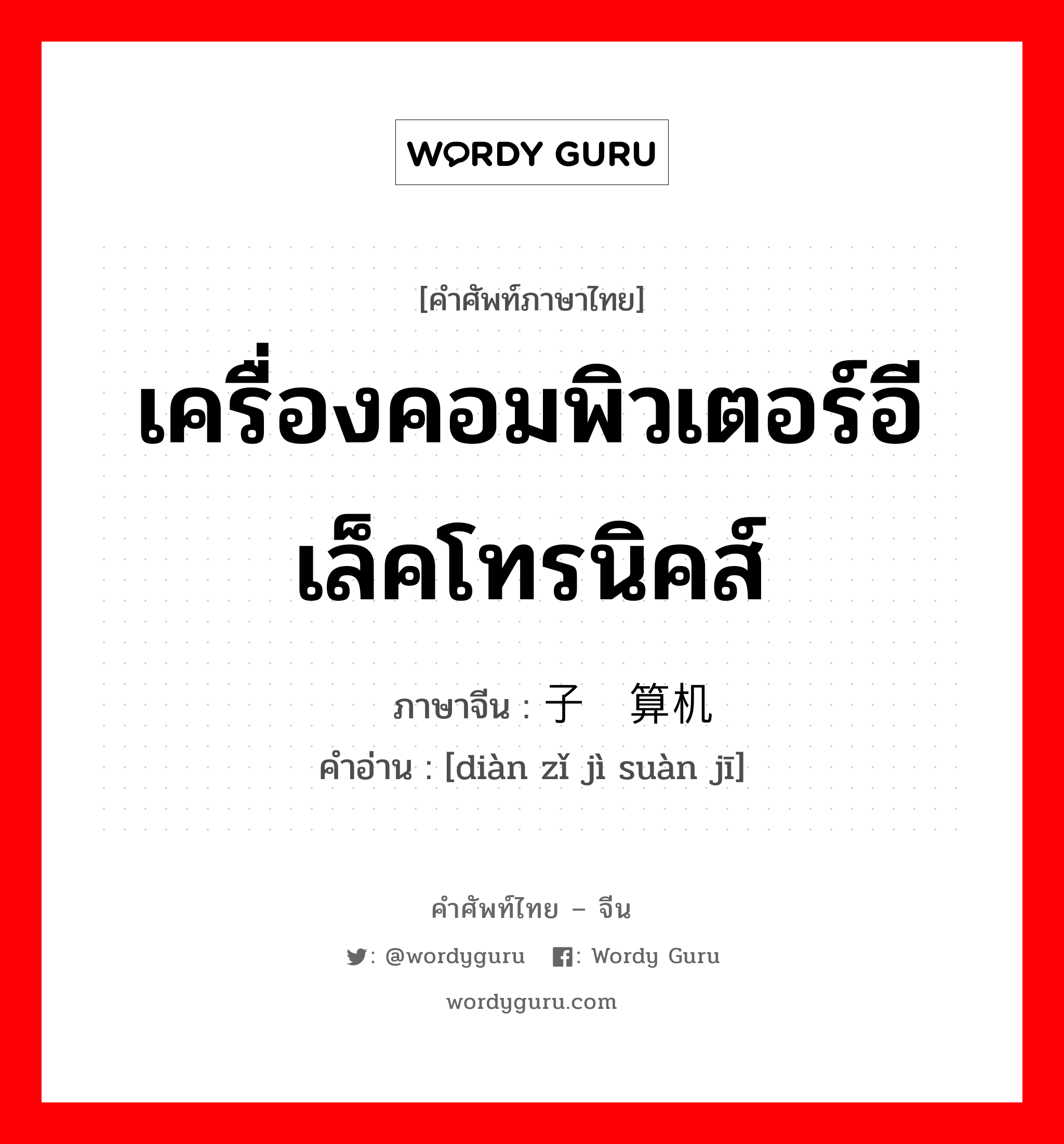 เครื่องคอมพิวเตอร์อีเล็คโทรนิคส์ ภาษาจีนคืออะไร, คำศัพท์ภาษาไทย - จีน เครื่องคอมพิวเตอร์อีเล็คโทรนิคส์ ภาษาจีน 电子计算机 คำอ่าน [diàn zǐ jì suàn jī]