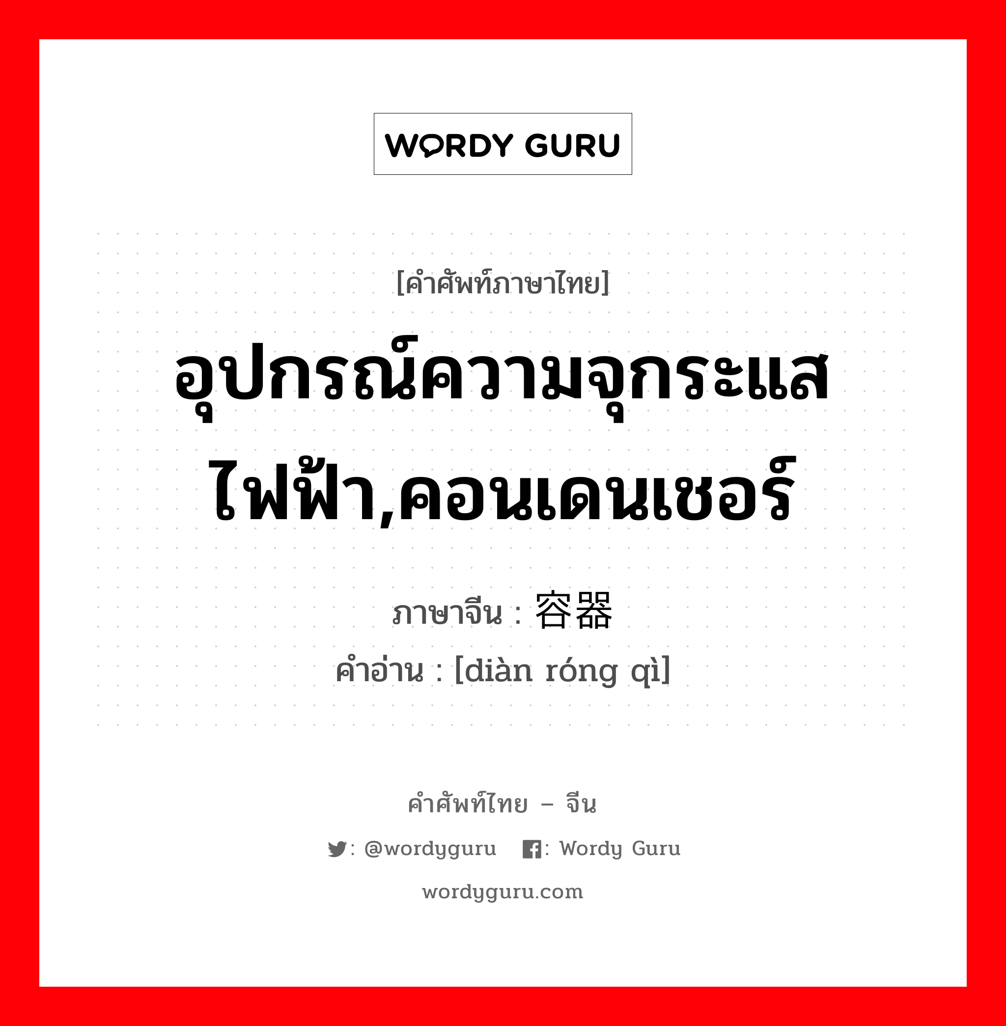 อุปกรณ์ความจุกระแสไฟฟ้า,คอนเดนเชอร์ ภาษาจีนคืออะไร, คำศัพท์ภาษาไทย - จีน อุปกรณ์ความจุกระแสไฟฟ้า,คอนเดนเชอร์ ภาษาจีน 电容器 คำอ่าน [diàn róng qì]