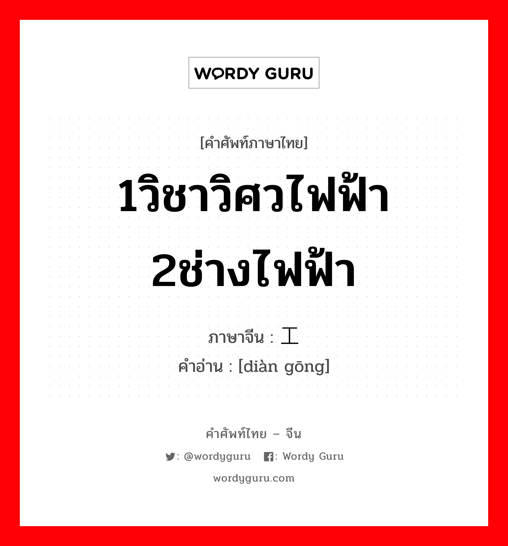 1วิชาวิศวไฟฟ้า 2ช่างไฟฟ้า ภาษาจีนคืออะไร, คำศัพท์ภาษาไทย - จีน 1วิชาวิศวไฟฟ้า 2ช่างไฟฟ้า ภาษาจีน 电工 คำอ่าน [diàn gōng]