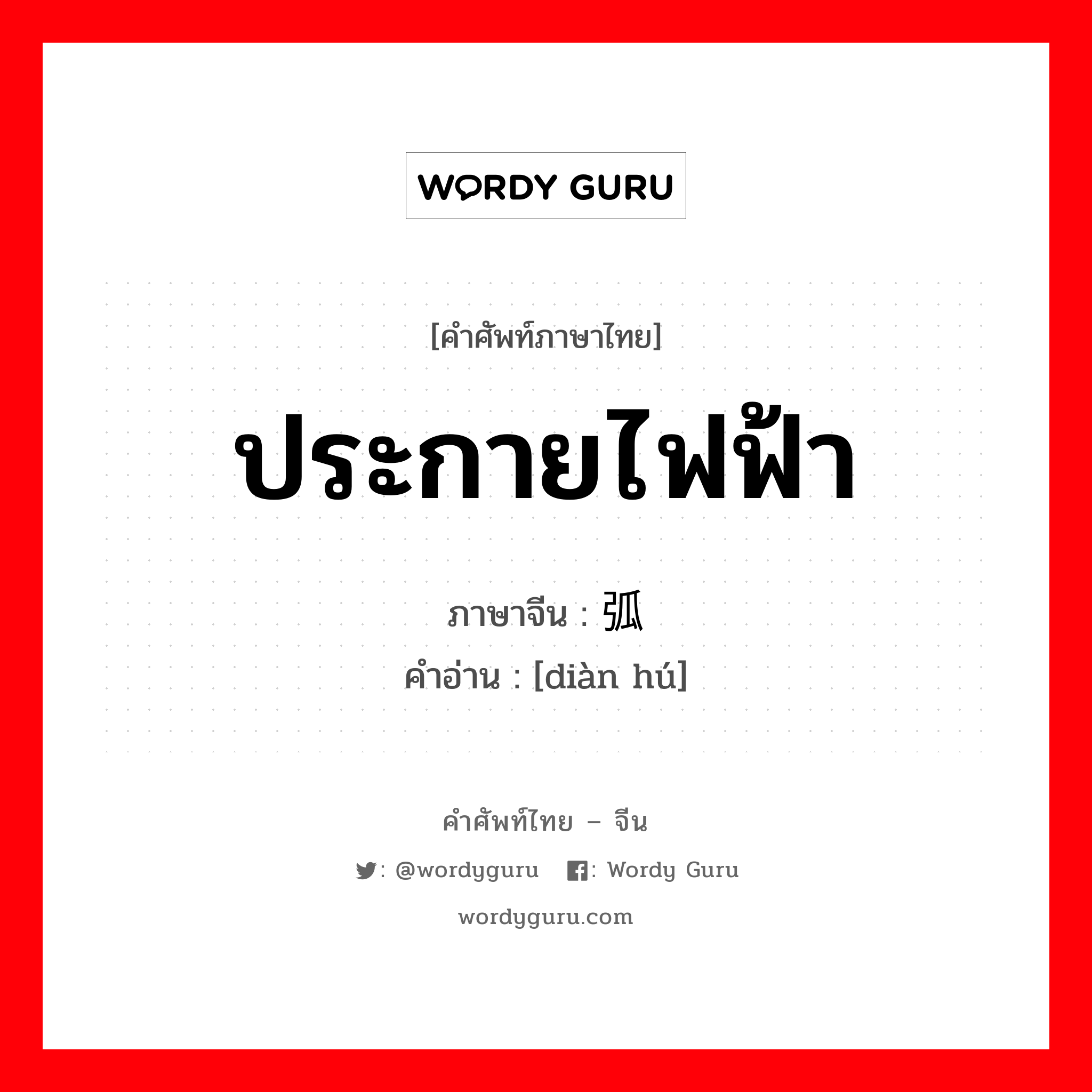 ประกายไฟฟ้า ภาษาจีนคืออะไร, คำศัพท์ภาษาไทย - จีน ประกายไฟฟ้า ภาษาจีน 电弧 คำอ่าน [diàn hú]