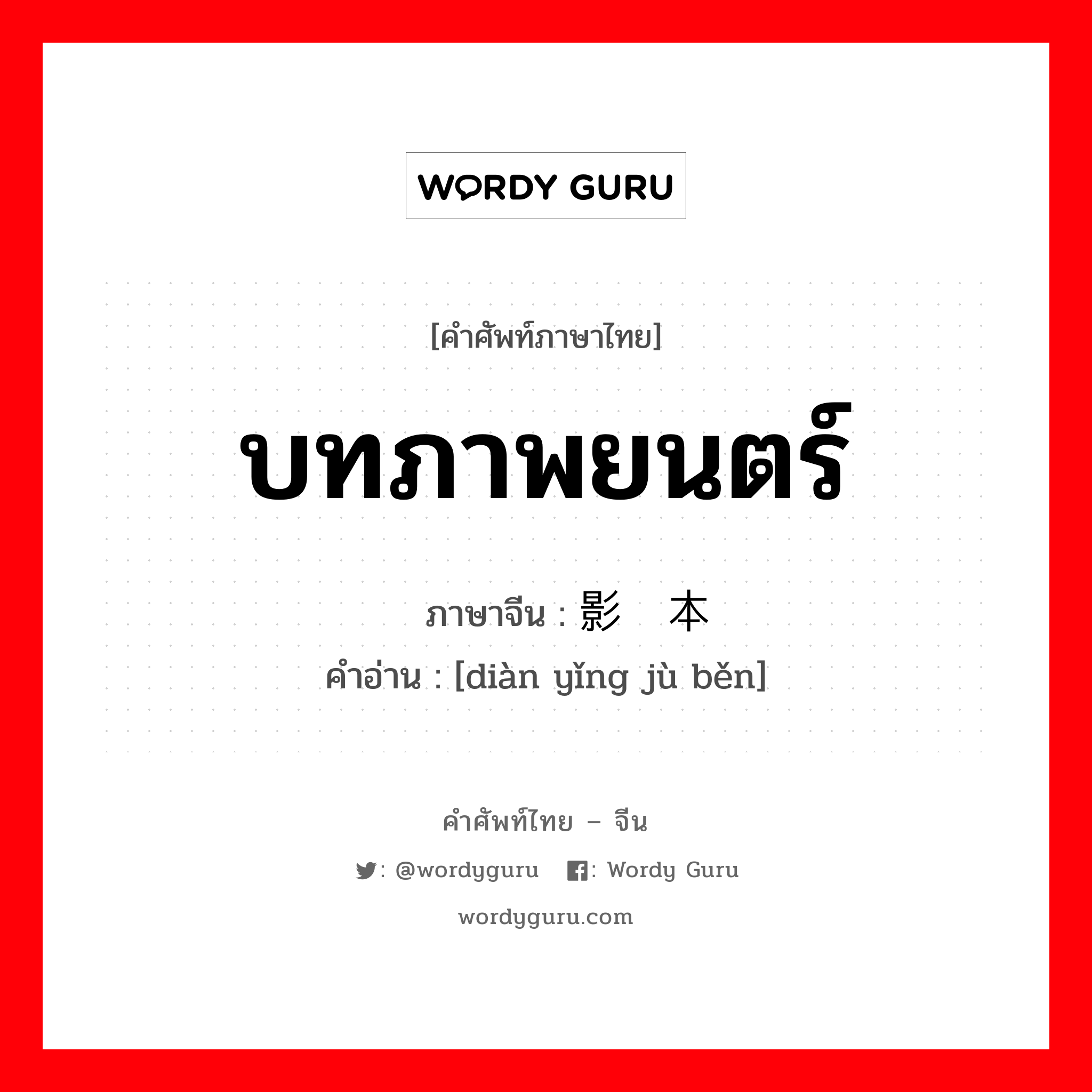 บทภาพยนตร์ ภาษาจีนคืออะไร, คำศัพท์ภาษาไทย - จีน บทภาพยนตร์ ภาษาจีน 电影剧本 คำอ่าน [diàn yǐng jù běn]