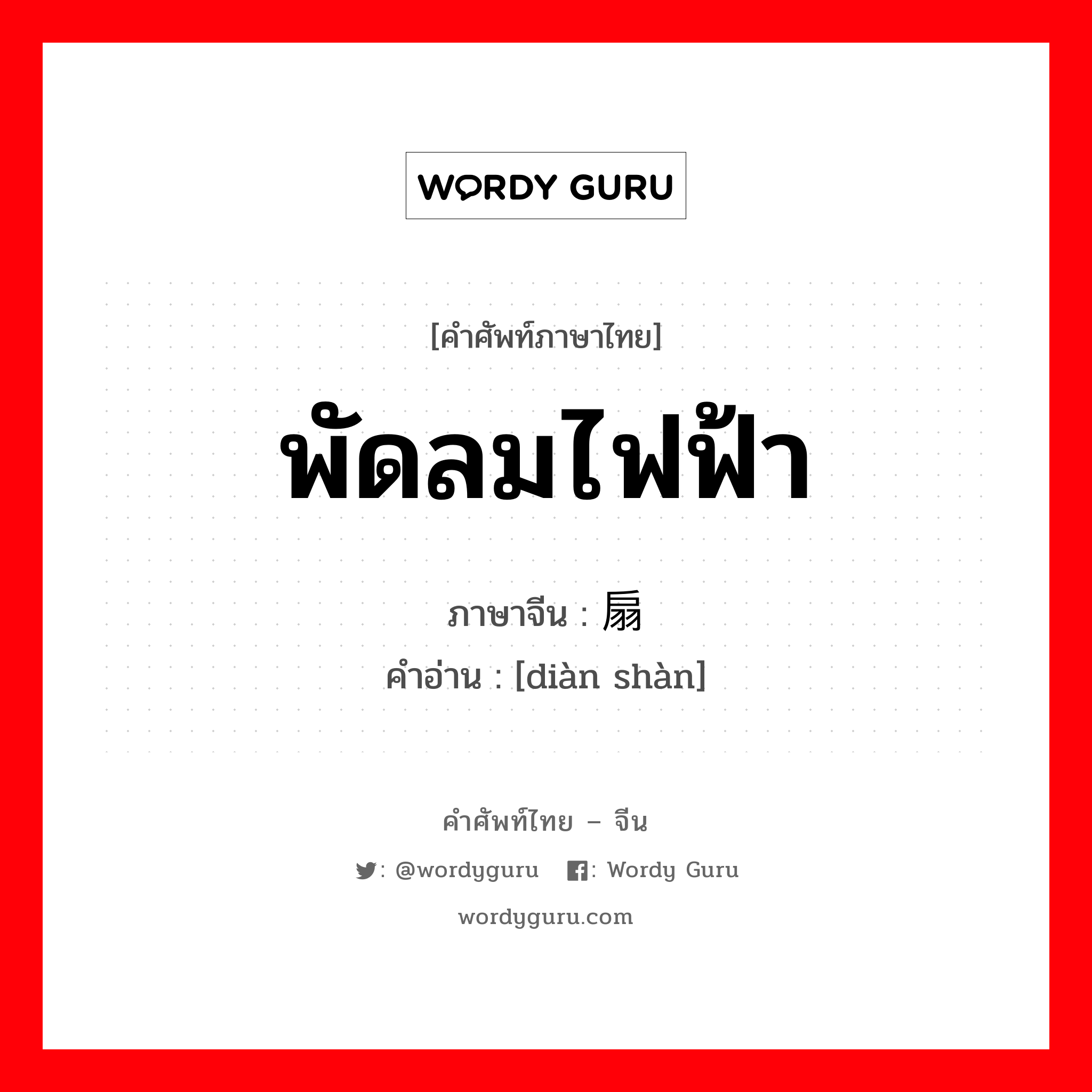 พัดลมไฟฟ้า ภาษาจีนคืออะไร, คำศัพท์ภาษาไทย - จีน พัดลมไฟฟ้า ภาษาจีน 电扇 คำอ่าน [diàn shàn]