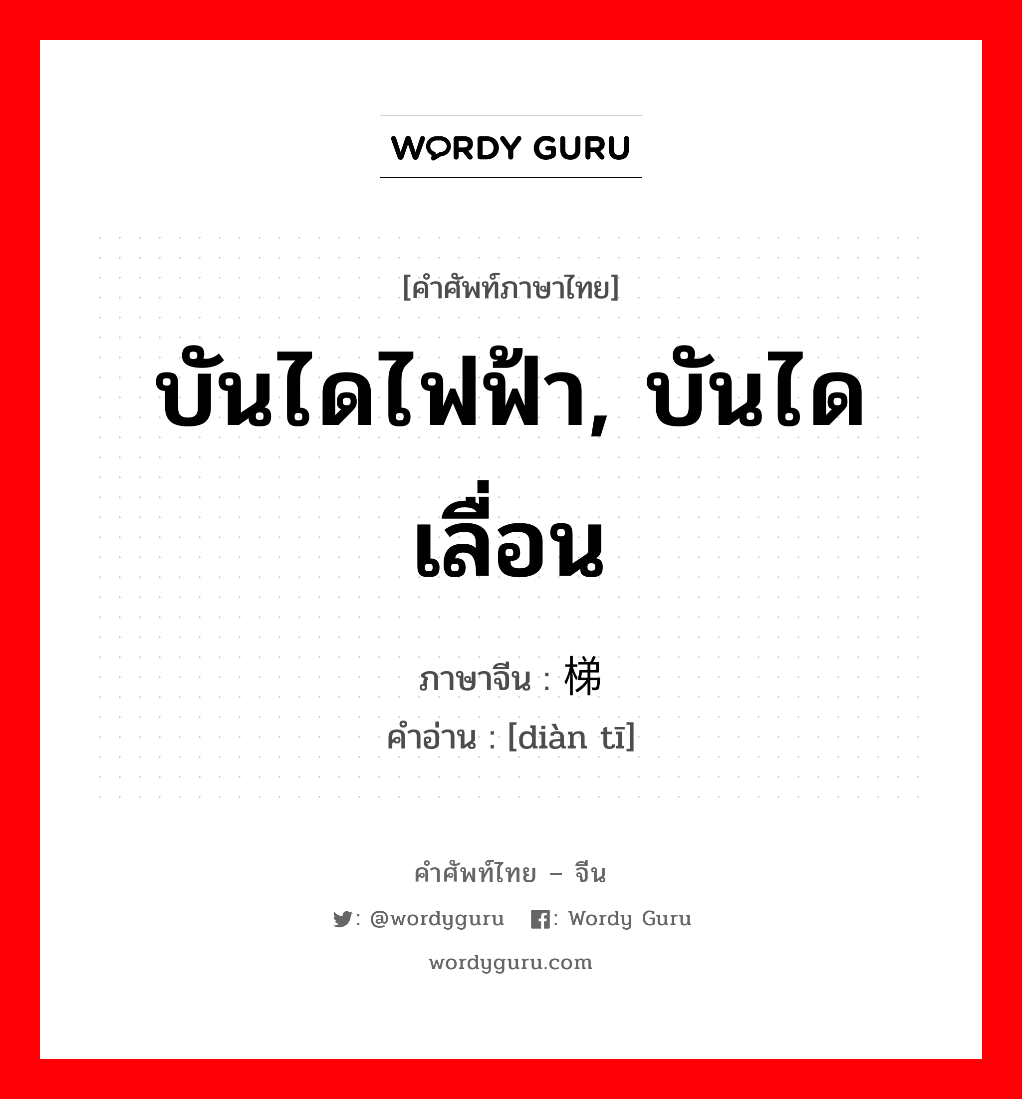 บันไดไฟฟ้า, บันไดเลื่อน ภาษาจีนคืออะไร, คำศัพท์ภาษาไทย - จีน บันไดไฟฟ้า, บันไดเลื่อน ภาษาจีน 电梯 คำอ่าน [diàn tī]