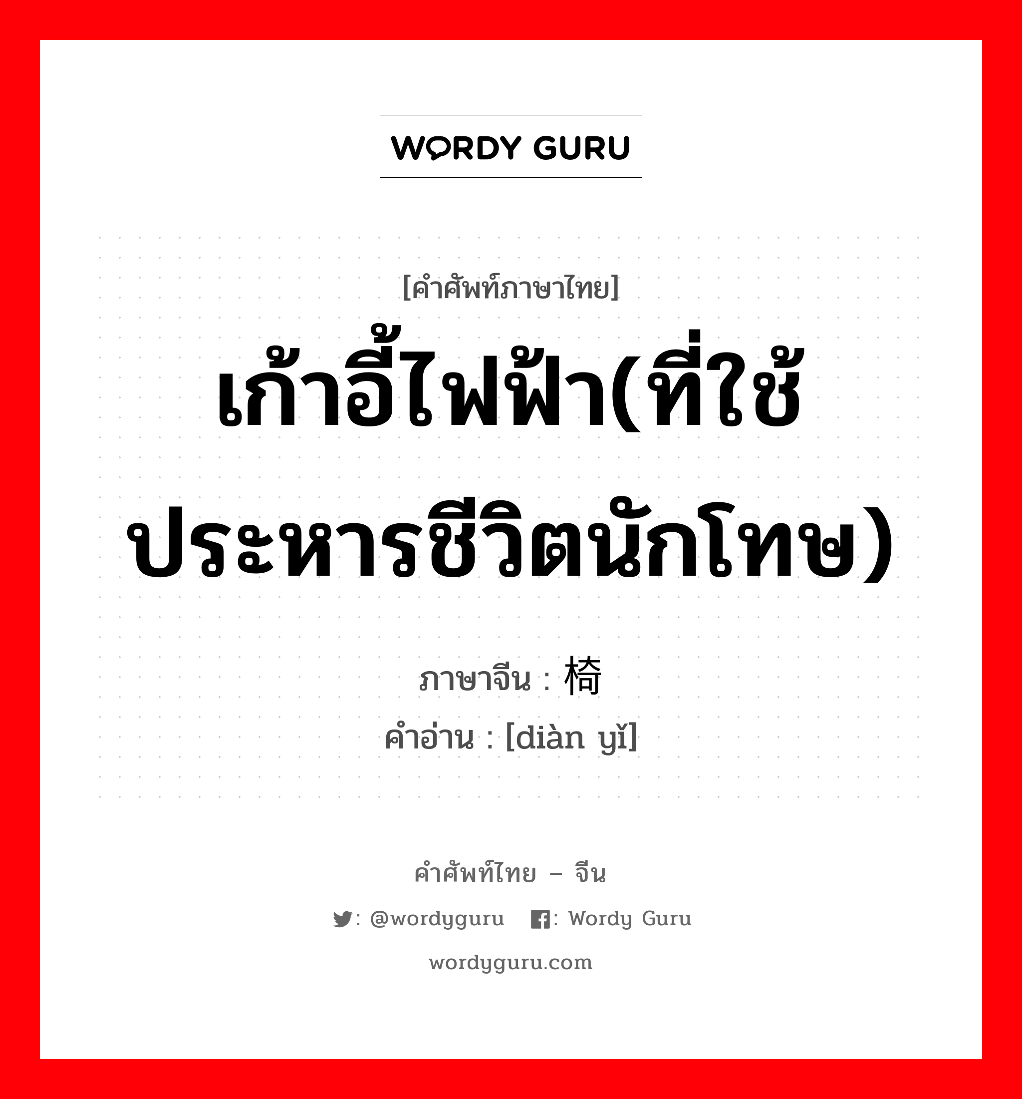 เก้าอี้ไฟฟ้า(ที่ใช้ประหารชีวิตนักโทษ) ภาษาจีนคืออะไร, คำศัพท์ภาษาไทย - จีน เก้าอี้ไฟฟ้า(ที่ใช้ประหารชีวิตนักโทษ) ภาษาจีน 电椅 คำอ่าน [diàn yǐ]