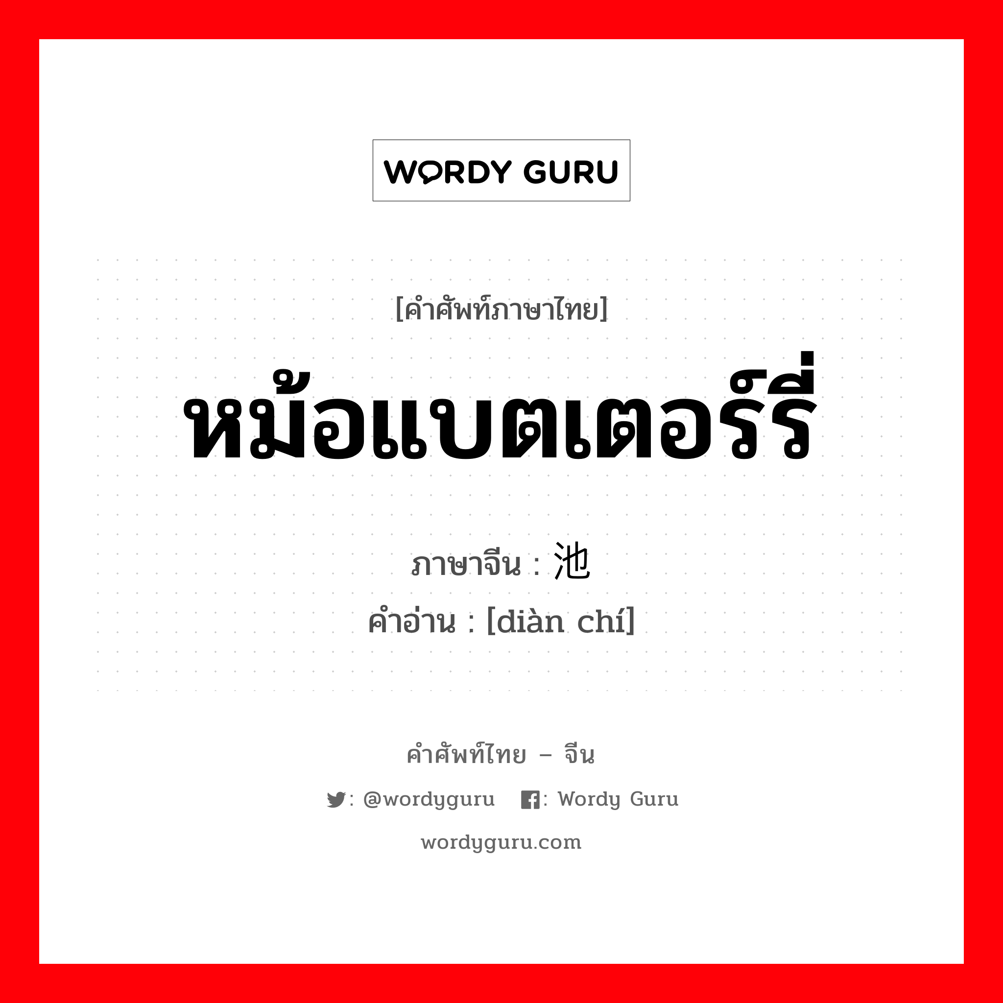 หม้อแบตเตอร์รี่ ภาษาจีนคืออะไร, คำศัพท์ภาษาไทย - จีน หม้อแบตเตอร์รี่ ภาษาจีน 电池 คำอ่าน [diàn chí]