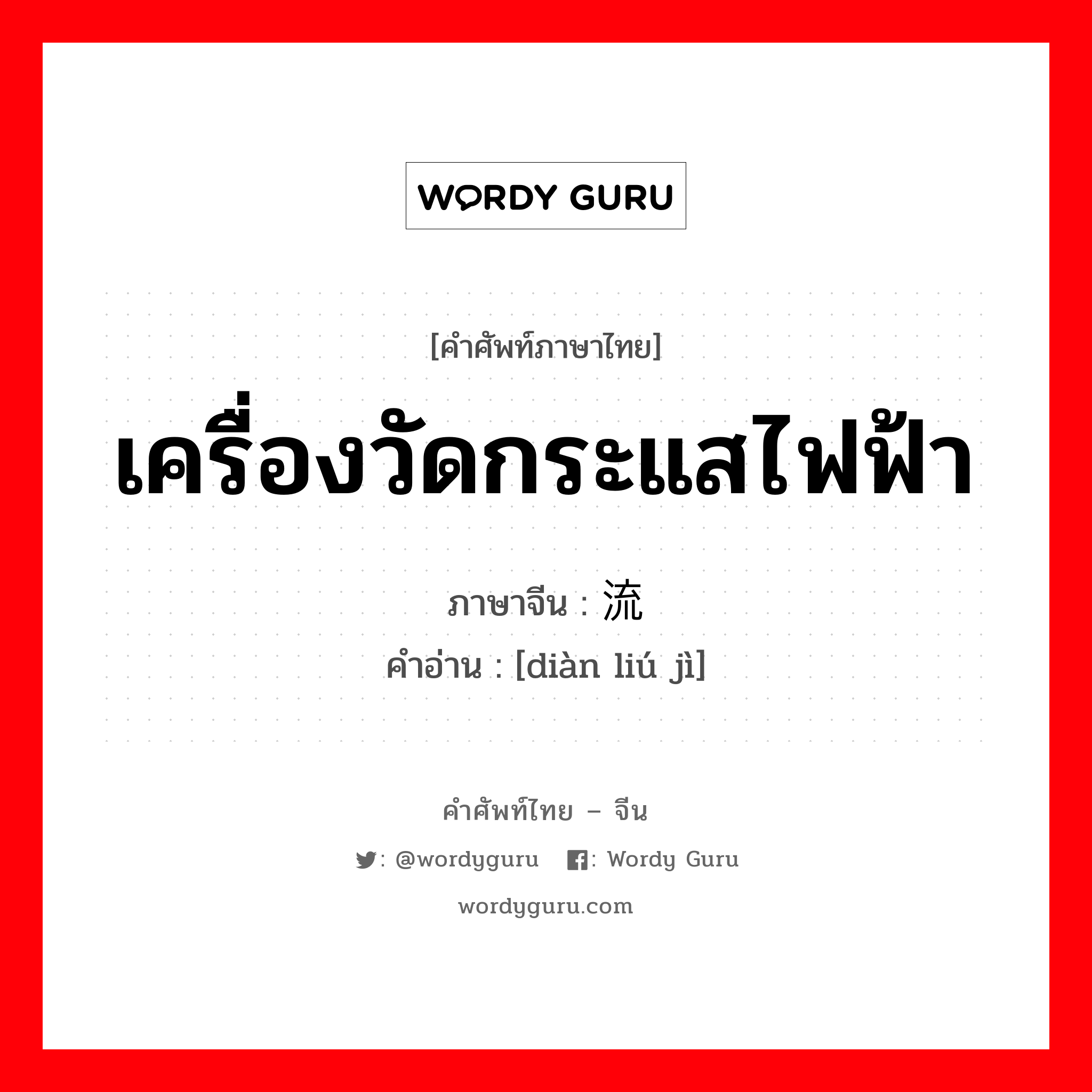 เครื่องวัดกระแสไฟฟ้า ภาษาจีนคืออะไร, คำศัพท์ภาษาไทย - จีน เครื่องวัดกระแสไฟฟ้า ภาษาจีน 电流计 คำอ่าน [diàn liú jì]