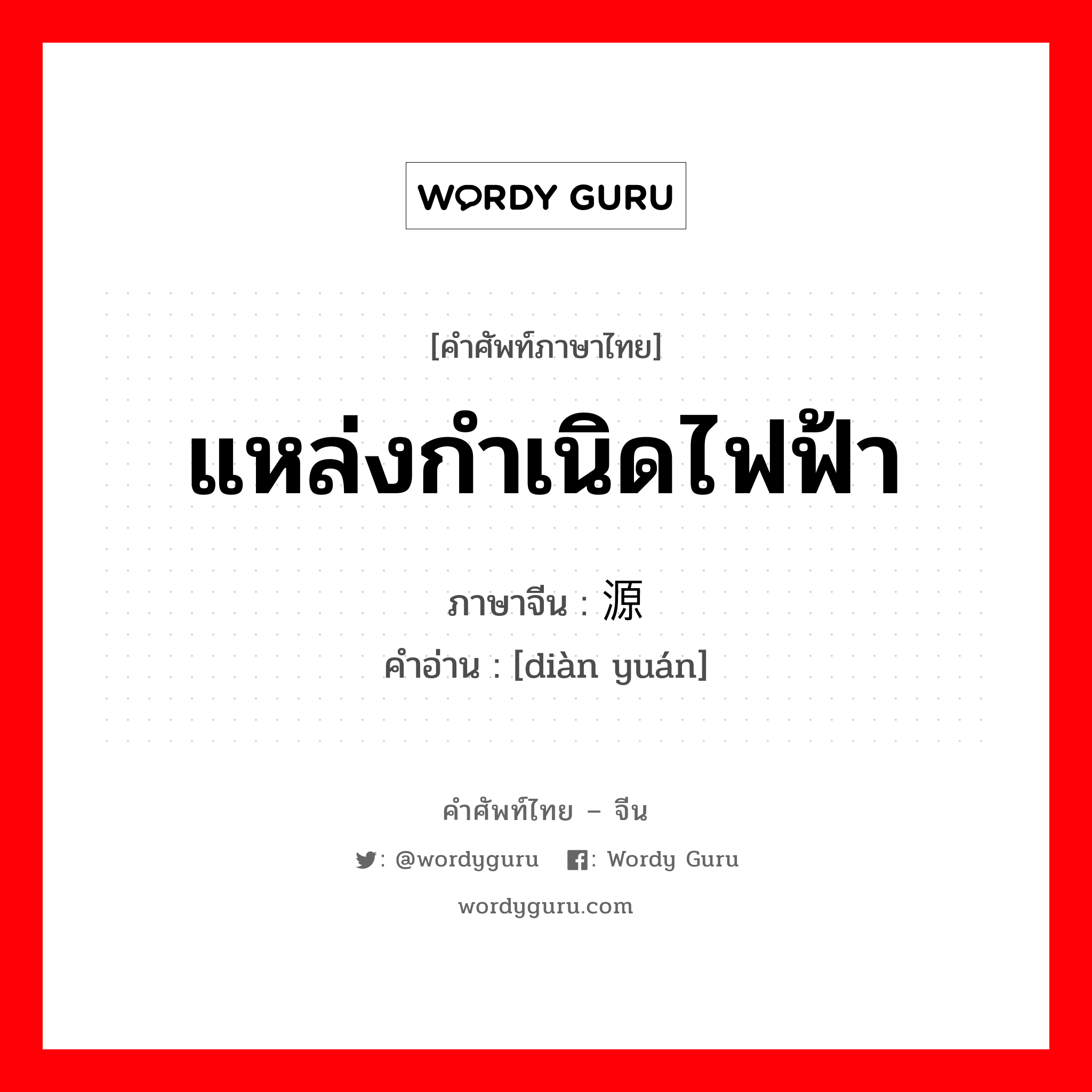 แหล่งกำเนิดไฟฟ้า ภาษาจีนคืออะไร, คำศัพท์ภาษาไทย - จีน แหล่งกำเนิดไฟฟ้า ภาษาจีน 电源 คำอ่าน [diàn yuán]