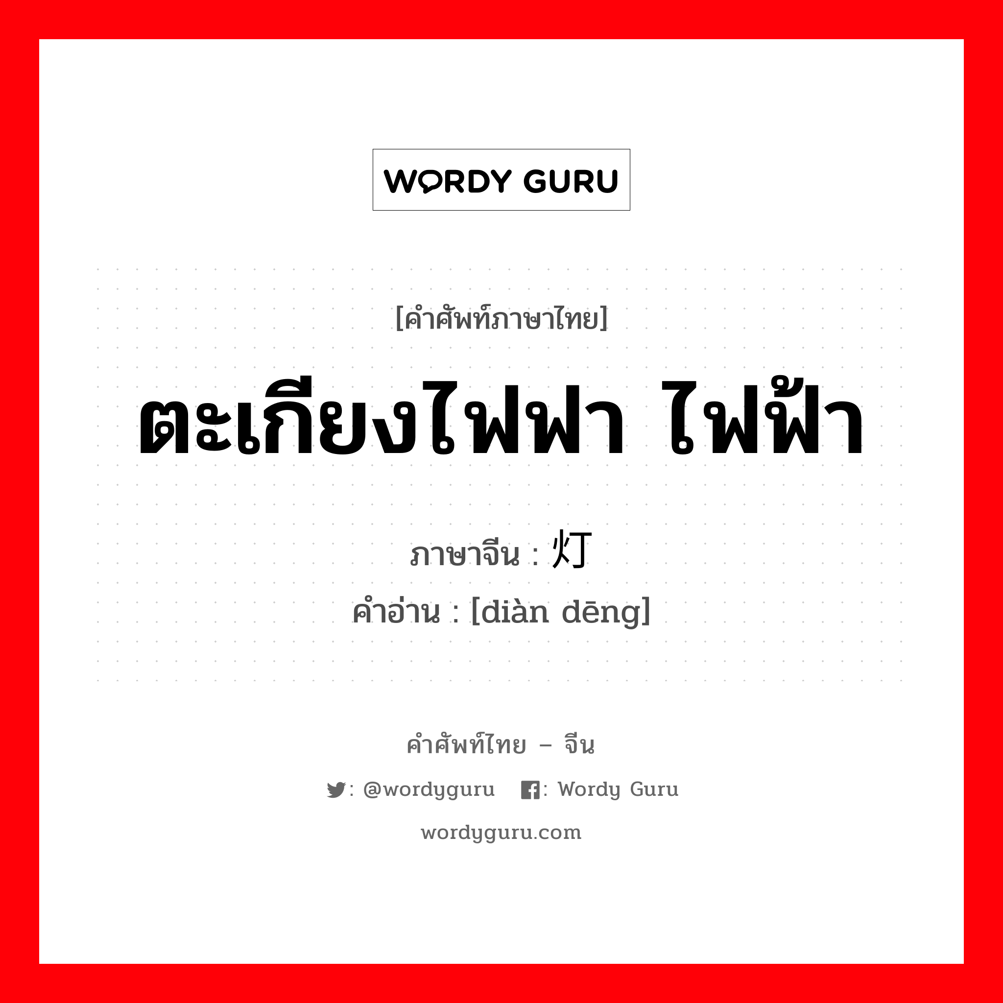 ตะเกียงไฟฟา ไฟฟ้า ภาษาจีนคืออะไร, คำศัพท์ภาษาไทย - จีน ตะเกียงไฟฟา ไฟฟ้า ภาษาจีน 电灯 คำอ่าน [diàn dēng]