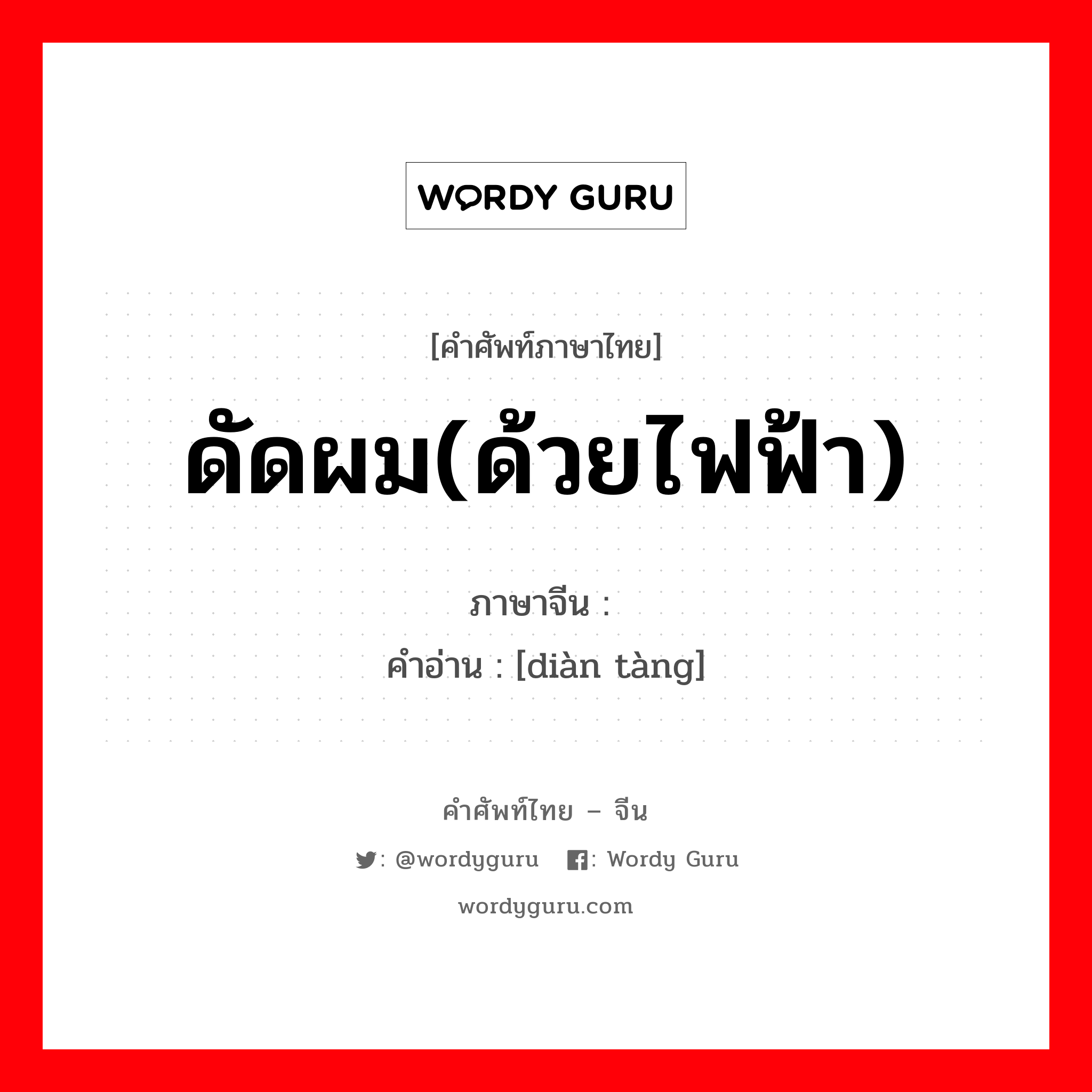 ดัดผม(ด้วยไฟฟ้า) ภาษาจีนคืออะไร, คำศัพท์ภาษาไทย - จีน ดัดผม(ด้วยไฟฟ้า) ภาษาจีน 电烫 คำอ่าน [diàn tàng]