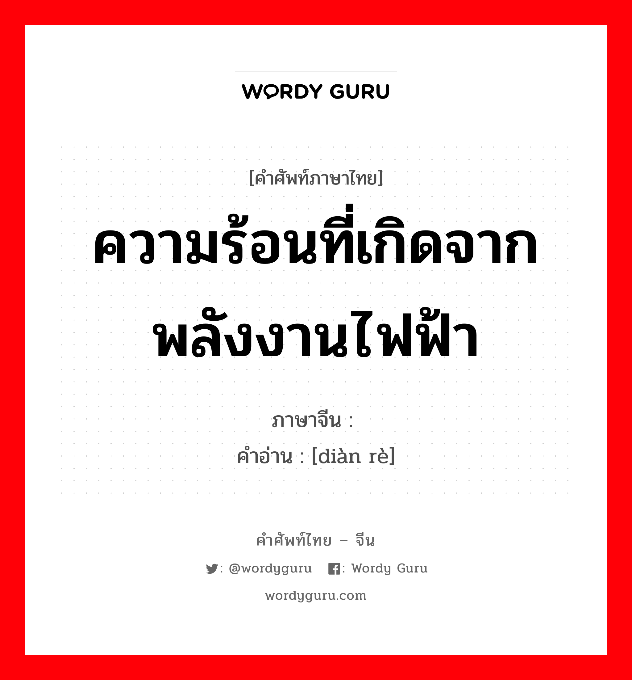 ความร้อนที่เกิดจากพลังงานไฟฟ้า ภาษาจีนคืออะไร, คำศัพท์ภาษาไทย - จีน ความร้อนที่เกิดจากพลังงานไฟฟ้า ภาษาจีน 电热 คำอ่าน [diàn rè]