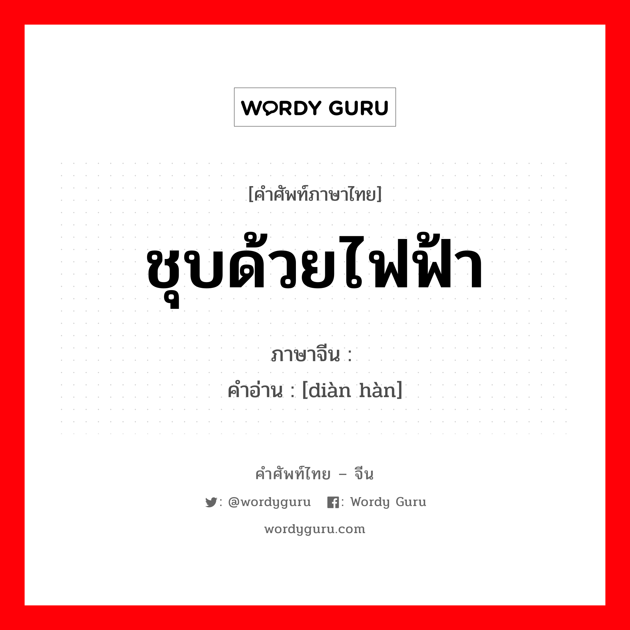 ชุบด้วยไฟฟ้า ภาษาจีนคืออะไร, คำศัพท์ภาษาไทย - จีน ชุบด้วยไฟฟ้า ภาษาจีน 电焊 คำอ่าน [diàn hàn]