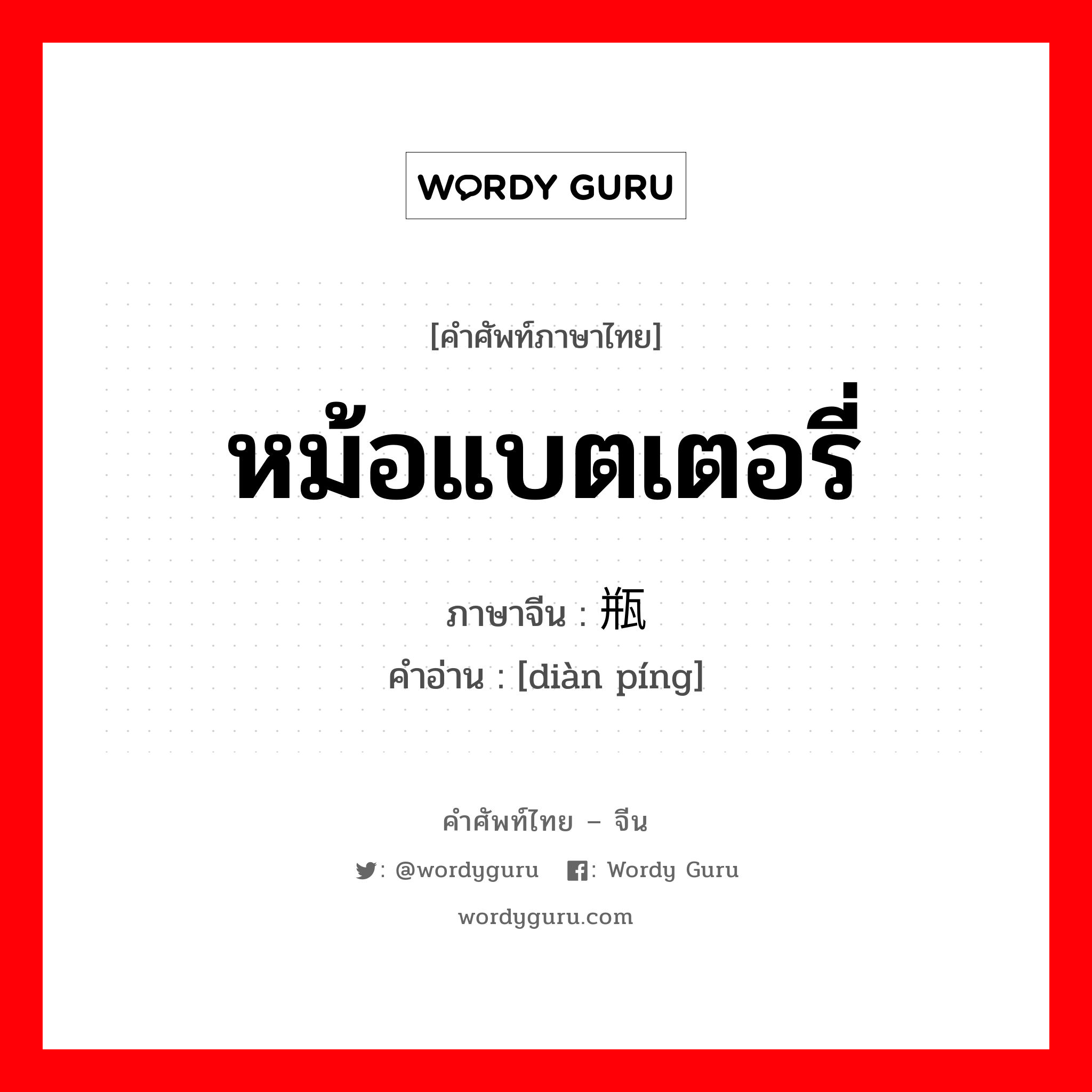 หม้อแบตเตอรี่ ภาษาจีนคืออะไร, คำศัพท์ภาษาไทย - จีน หม้อแบตเตอรี่ ภาษาจีน 电瓶 คำอ่าน [diàn píng]