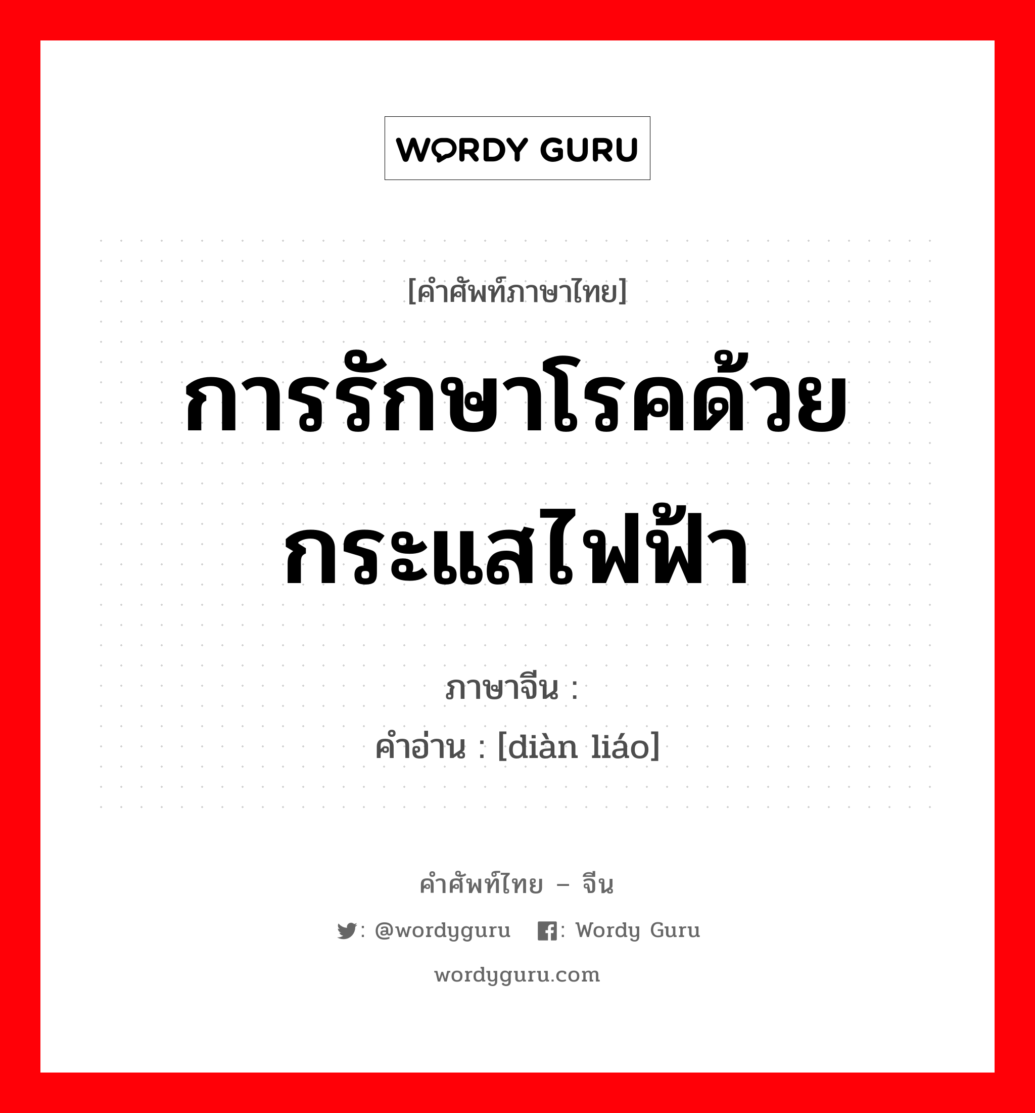 การรักษาโรคด้วยกระแสไฟฟ้า ภาษาจีนคืออะไร, คำศัพท์ภาษาไทย - จีน การรักษาโรคด้วยกระแสไฟฟ้า ภาษาจีน 电疗 คำอ่าน [diàn liáo]