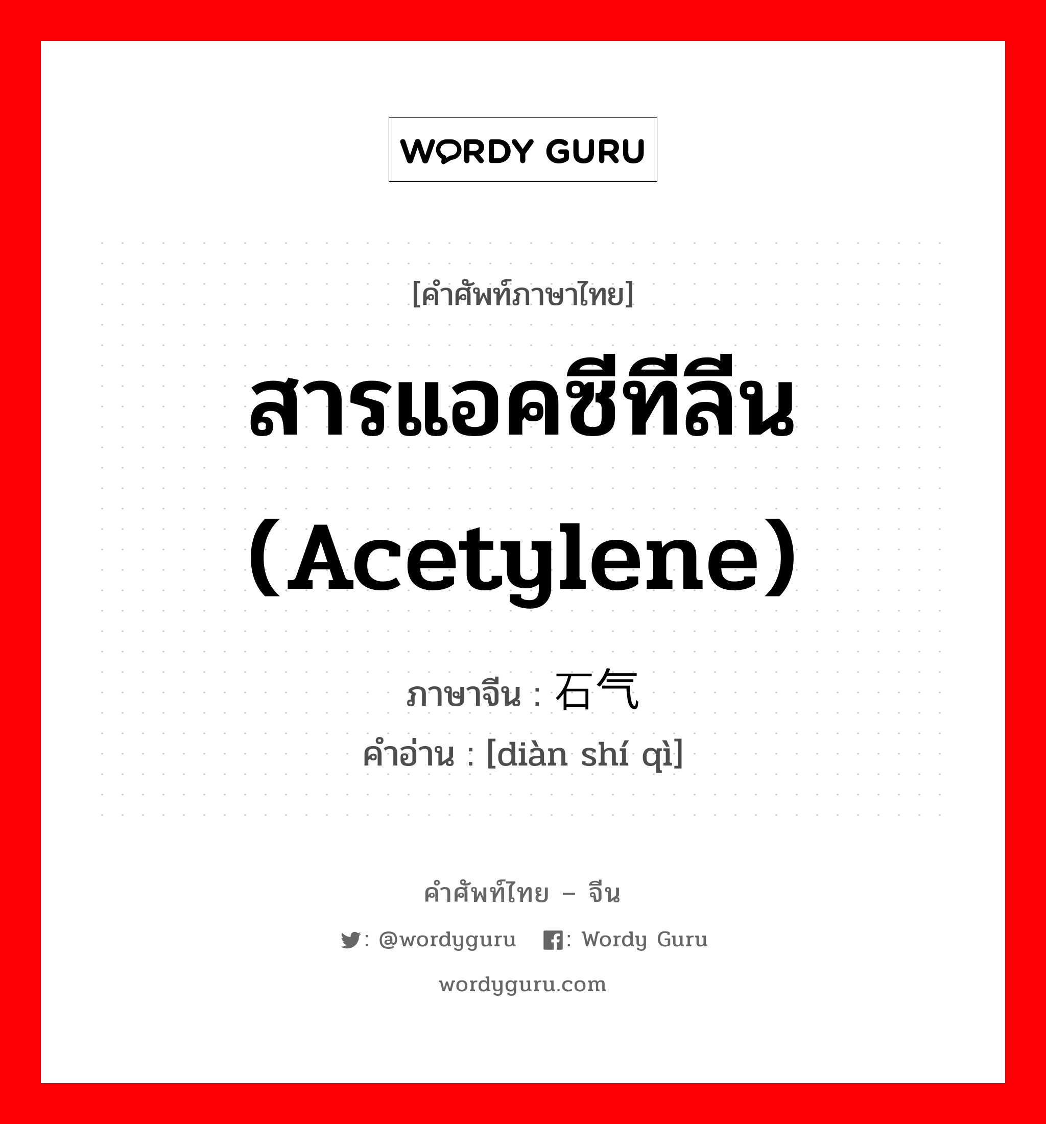 สารแอคซีทีลีน (acetylene) ภาษาจีนคืออะไร, คำศัพท์ภาษาไทย - จีน สารแอคซีทีลีน (acetylene) ภาษาจีน 电石气 คำอ่าน [diàn shí qì]