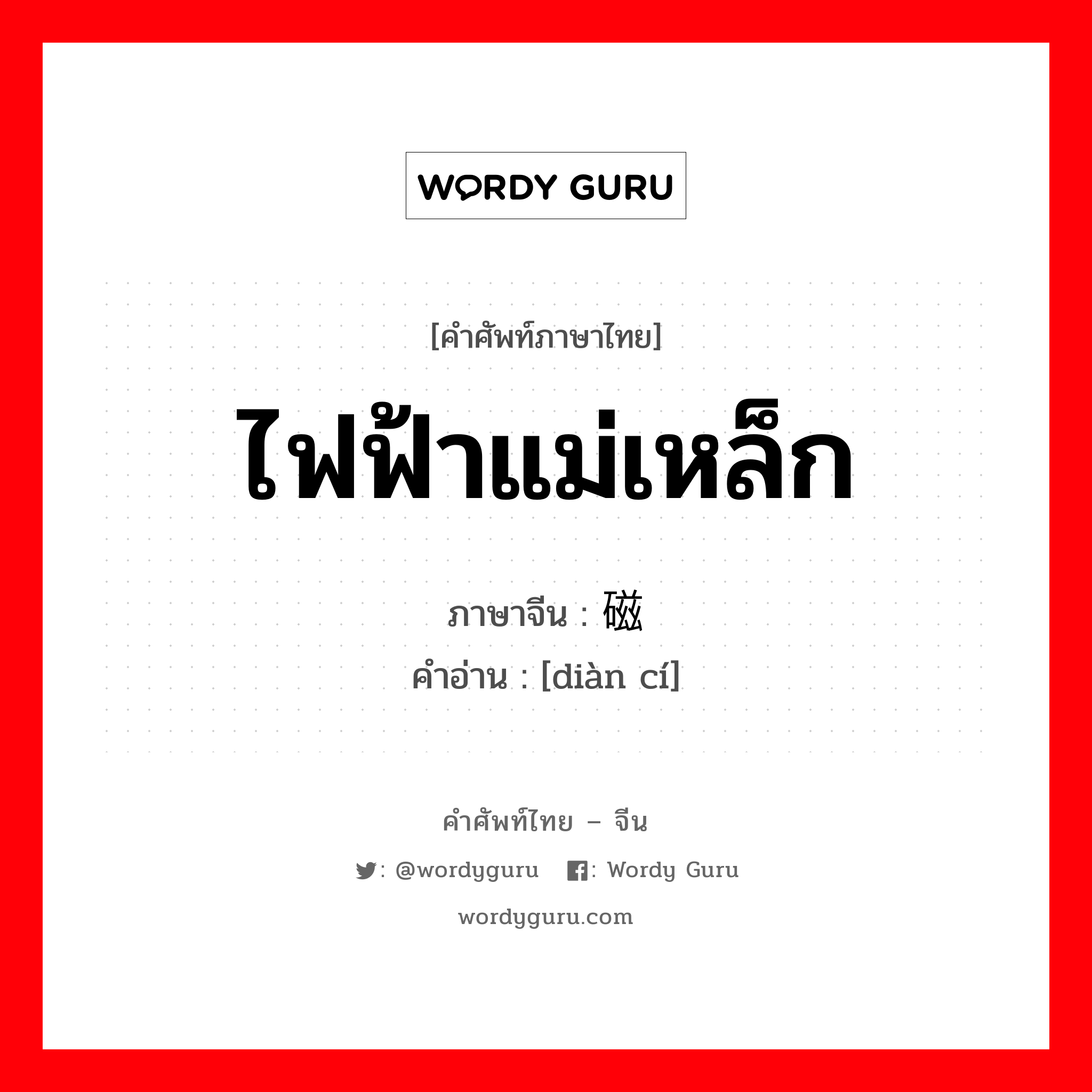 ไฟฟ้าแม่เหล็ก ภาษาจีนคืออะไร, คำศัพท์ภาษาไทย - จีน ไฟฟ้าแม่เหล็ก ภาษาจีน 电磁 คำอ่าน [diàn cí]