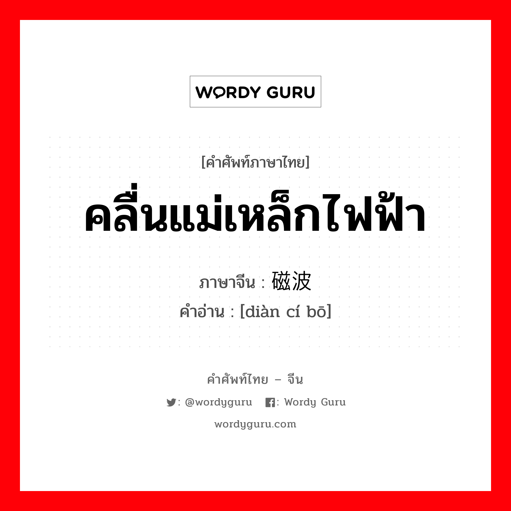 คลื่นแม่เหล็กไฟฟ้า ภาษาจีนคืออะไร, คำศัพท์ภาษาไทย - จีน คลื่นแม่เหล็กไฟฟ้า ภาษาจีน 电磁波 คำอ่าน [diàn cí bō]