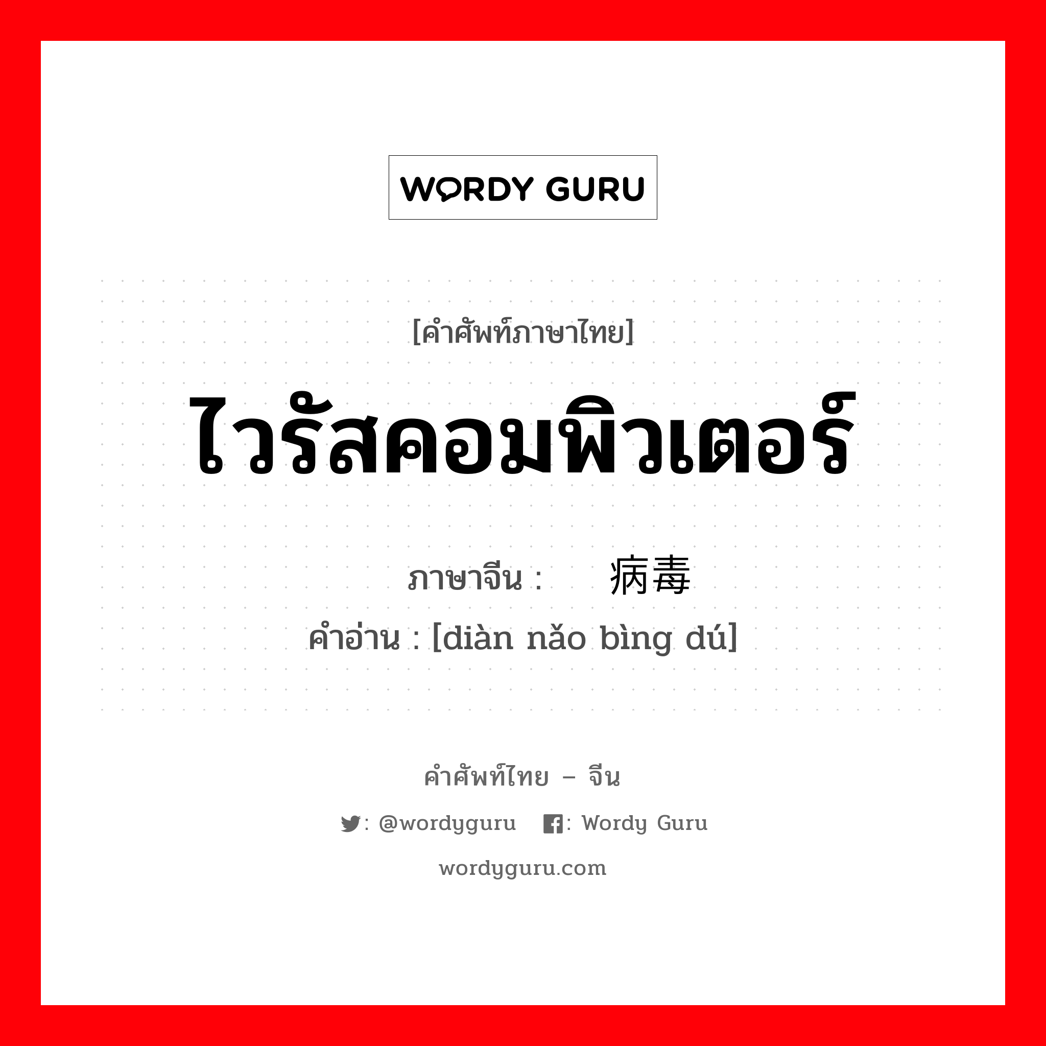 ไวรัสคอมพิวเตอร์ ภาษาจีนคืออะไร, คำศัพท์ภาษาไทย - จีน ไวรัสคอมพิวเตอร์ ภาษาจีน 电脑病毒 คำอ่าน [diàn nǎo bìng dú]