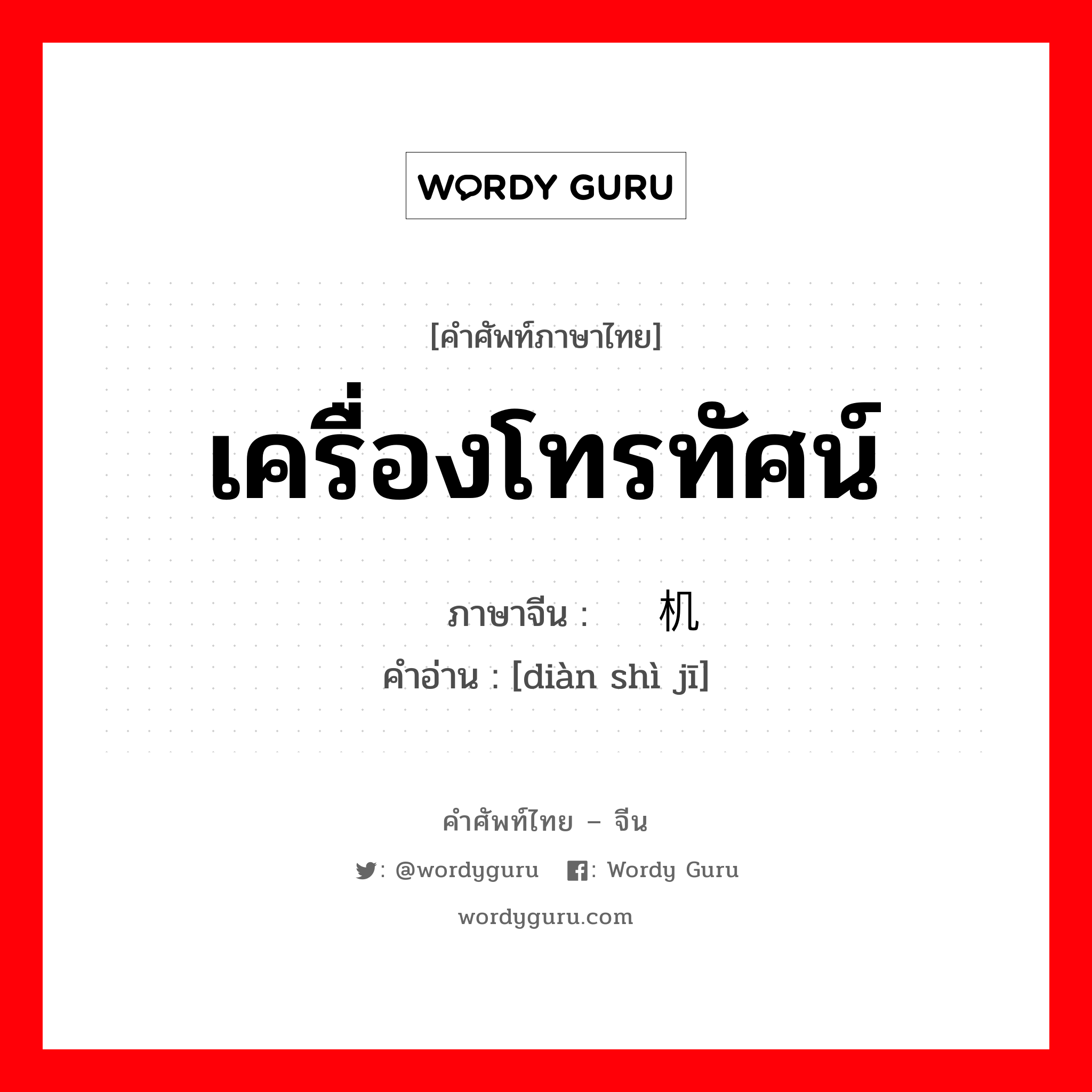 เครื่องโทรทัศน์ ภาษาจีนคืออะไร, คำศัพท์ภาษาไทย - จีน เครื่องโทรทัศน์ ภาษาจีน 电视机 คำอ่าน [diàn shì jī]