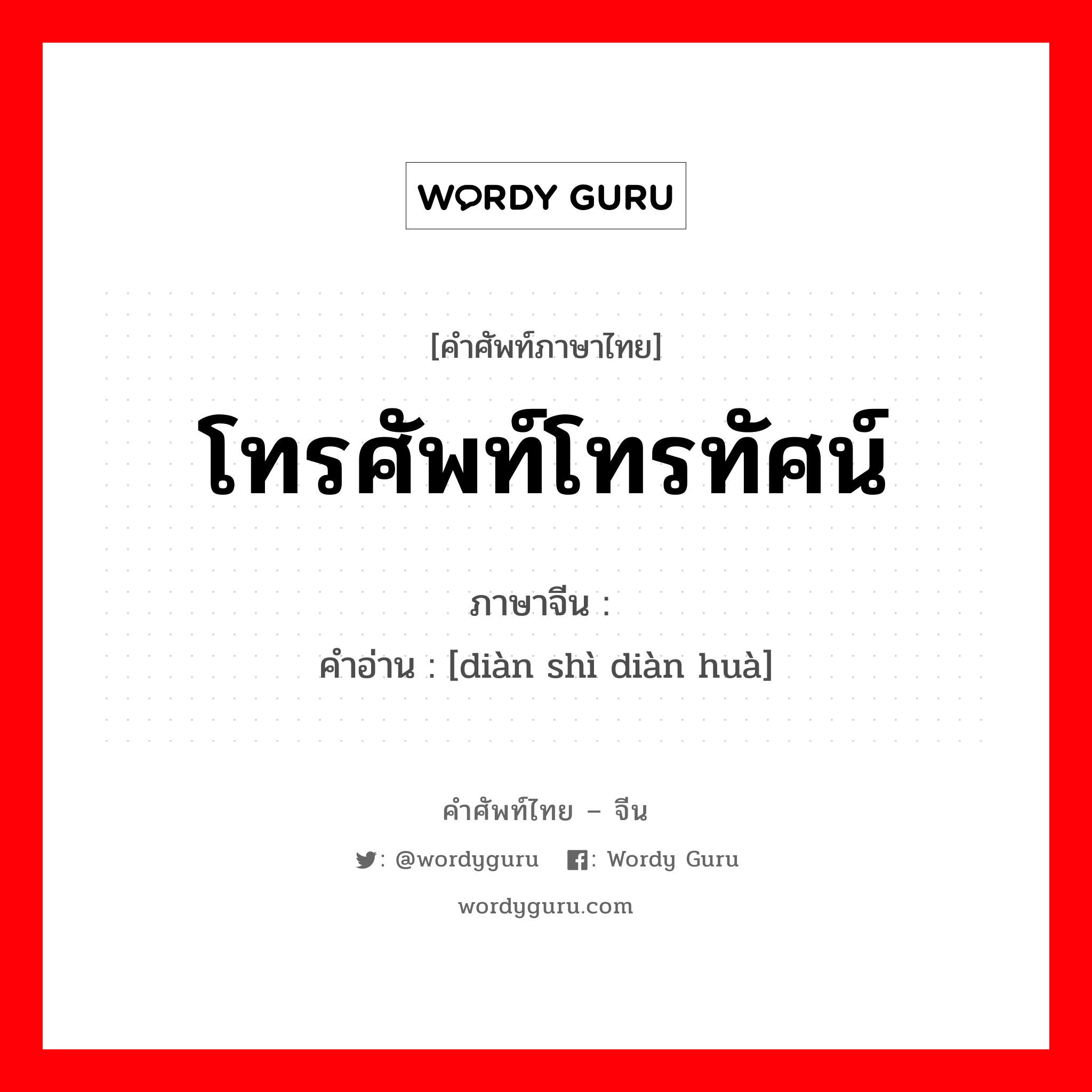 โทรศัพท์โทรทัศน์ ภาษาจีนคืออะไร, คำศัพท์ภาษาไทย - จีน โทรศัพท์โทรทัศน์ ภาษาจีน 电视电话 คำอ่าน [diàn shì diàn huà]