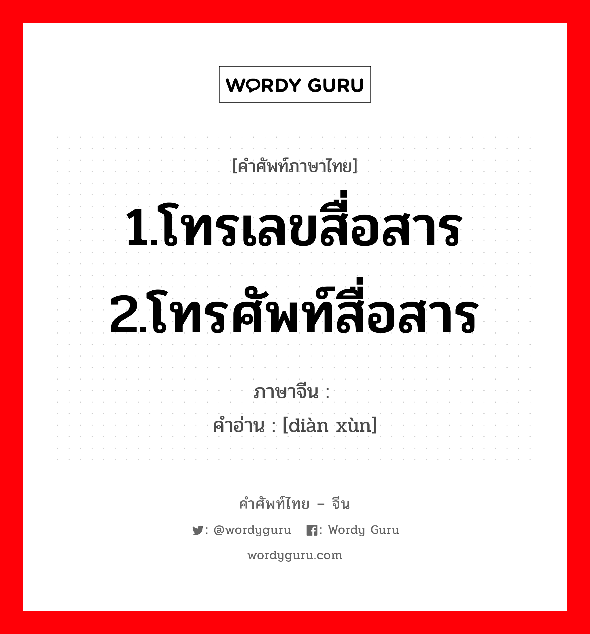 1.โทรเลขสื่อสาร 2.โทรศัพท์สื่อสาร ภาษาจีนคืออะไร, คำศัพท์ภาษาไทย - จีน 1.โทรเลขสื่อสาร 2.โทรศัพท์สื่อสาร ภาษาจีน 电讯 คำอ่าน [diàn xùn]