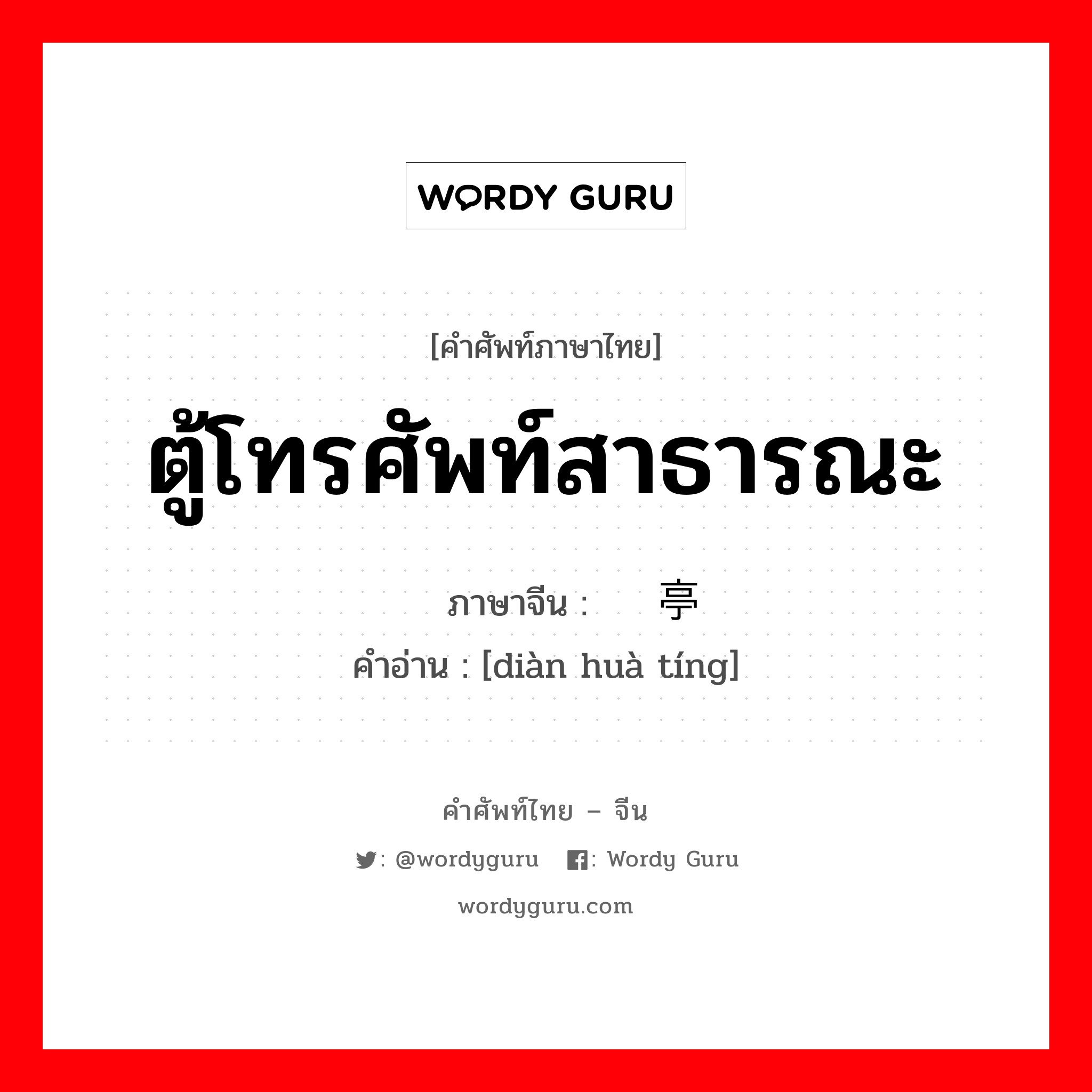 ตู้โทรศัพท์สาธารณะ ภาษาจีนคืออะไร, คำศัพท์ภาษาไทย - จีน ตู้โทรศัพท์สาธารณะ ภาษาจีน 电话亭 คำอ่าน [diàn huà tíng]