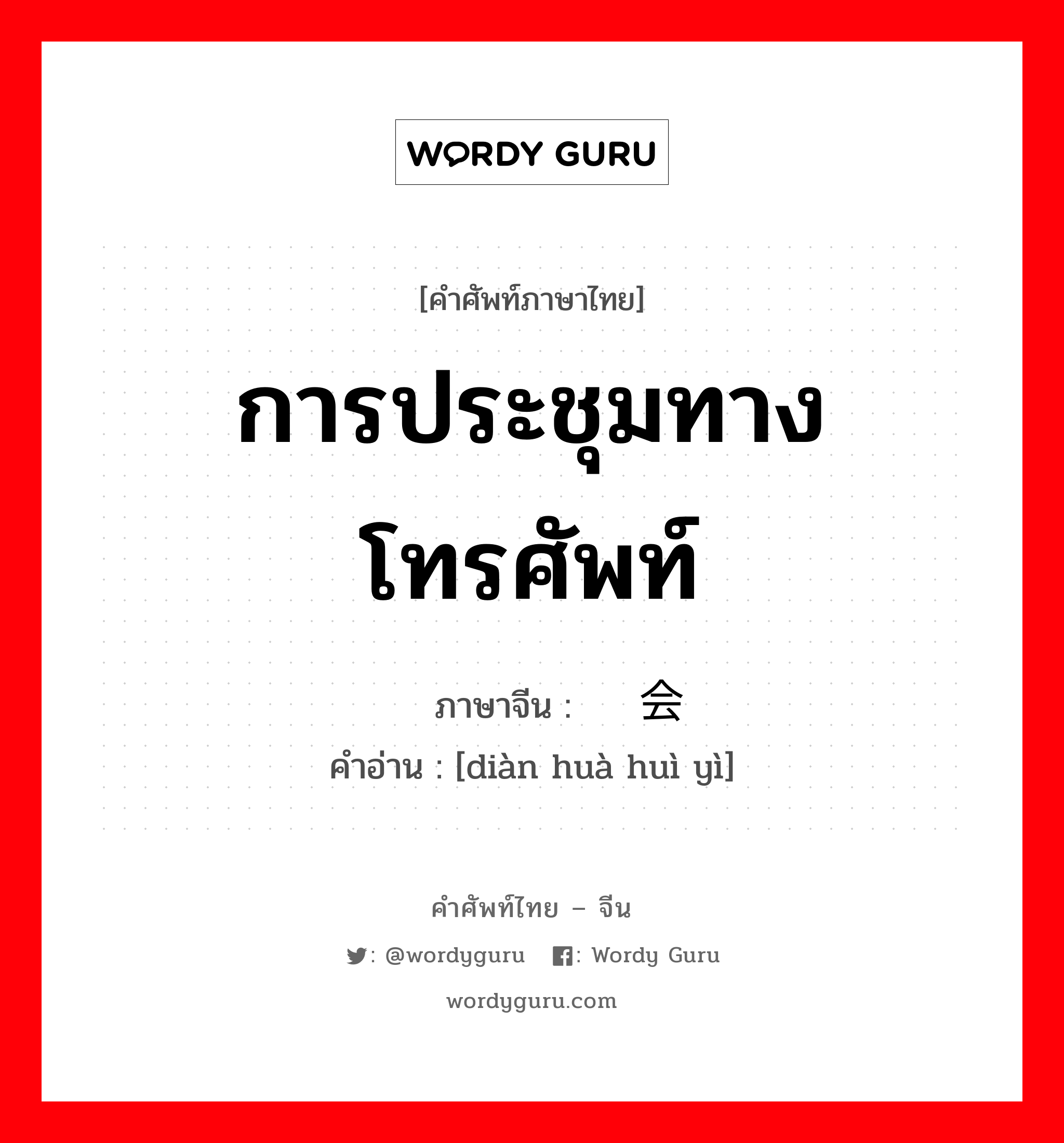 การประชุมทางโทรศัพท์ ภาษาจีนคืออะไร, คำศัพท์ภาษาไทย - จีน การประชุมทางโทรศัพท์ ภาษาจีน 电话会议 คำอ่าน [diàn huà huì yì]