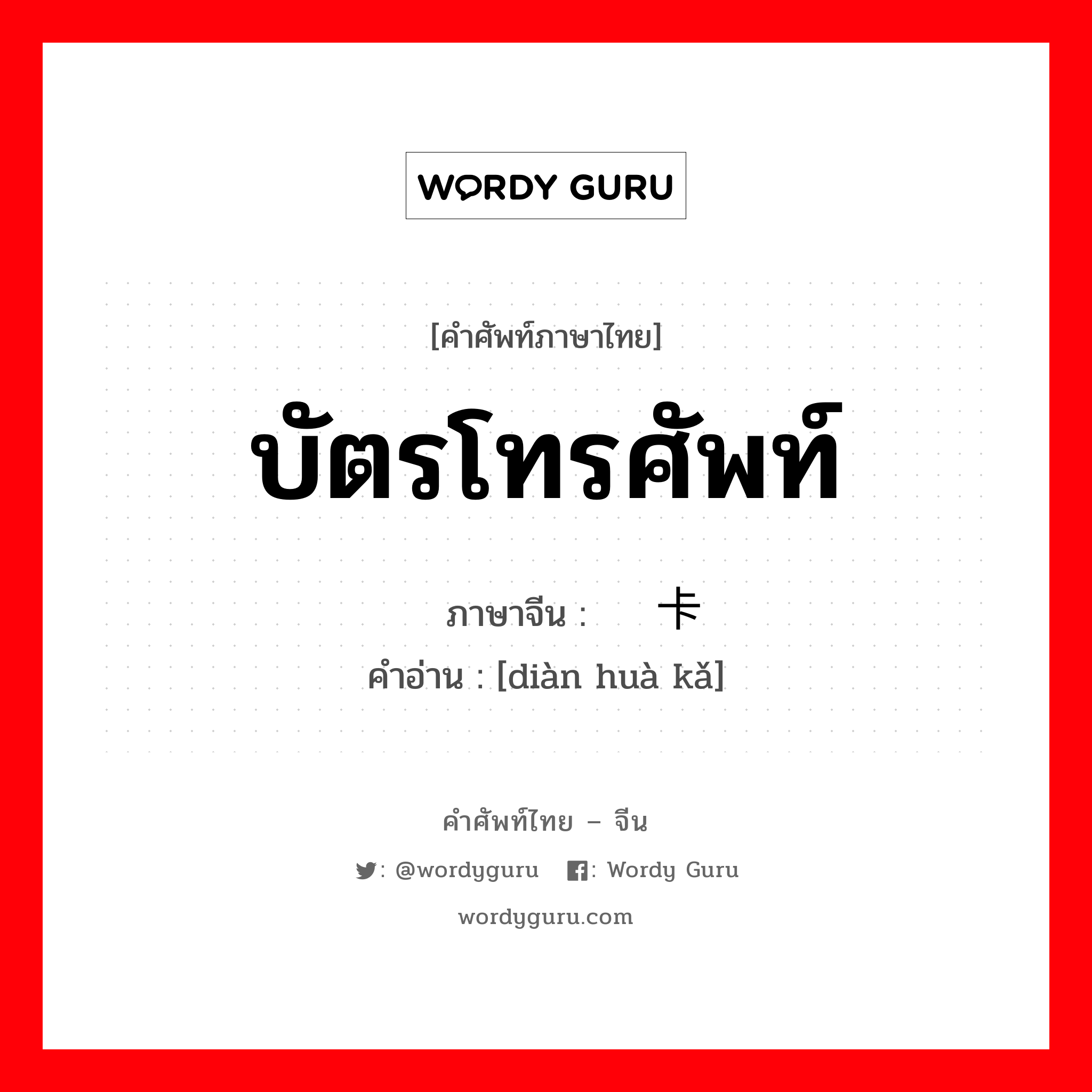 บัตรโทรศัพท์ ภาษาจีนคืออะไร, คำศัพท์ภาษาไทย - จีน บัตรโทรศัพท์ ภาษาจีน 电话卡 คำอ่าน [diàn huà kǎ]