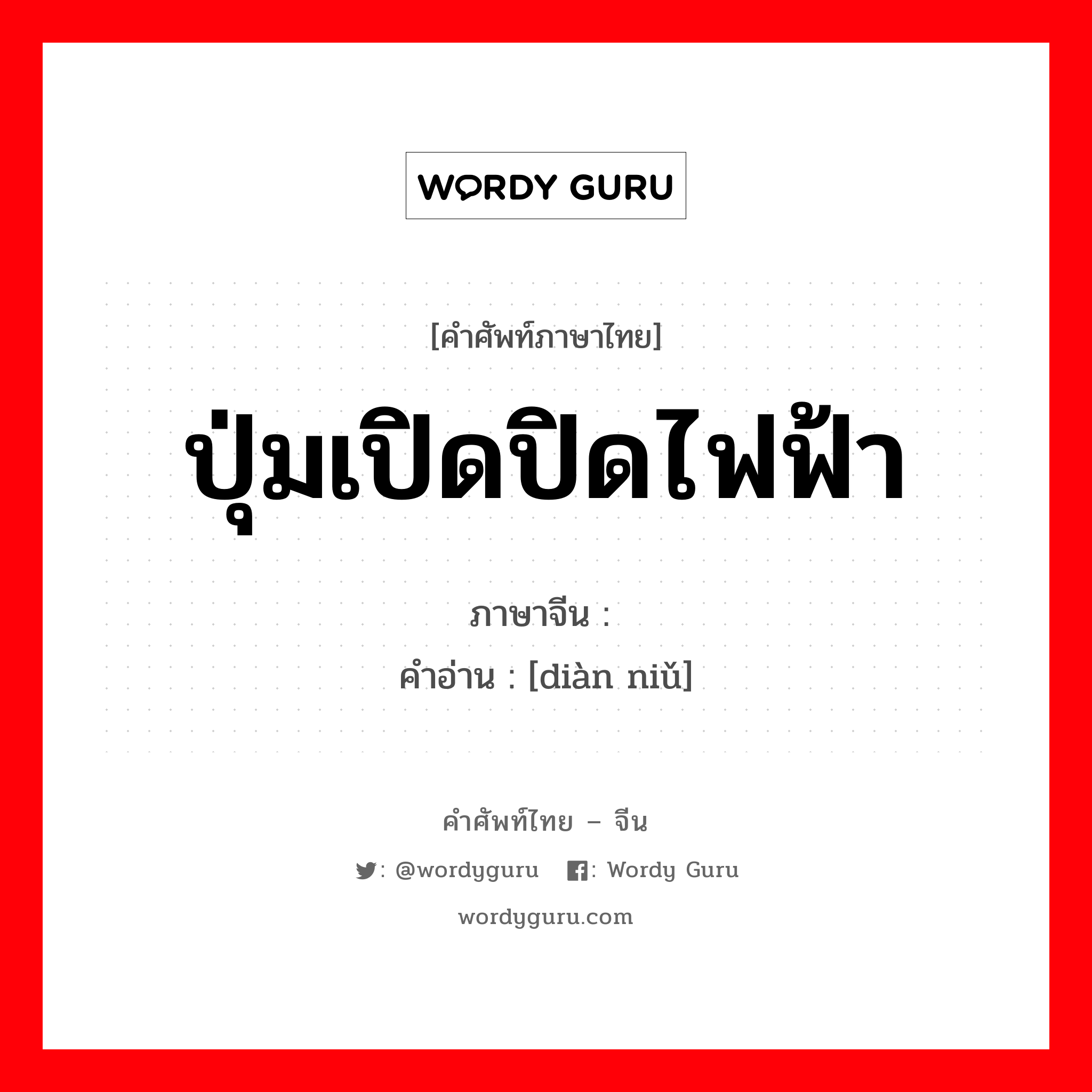 ปุ่มเปิดปิดไฟฟ้า ภาษาจีนคืออะไร, คำศัพท์ภาษาไทย - จีน ปุ่มเปิดปิดไฟฟ้า ภาษาจีน 电钮 คำอ่าน [diàn niǔ]