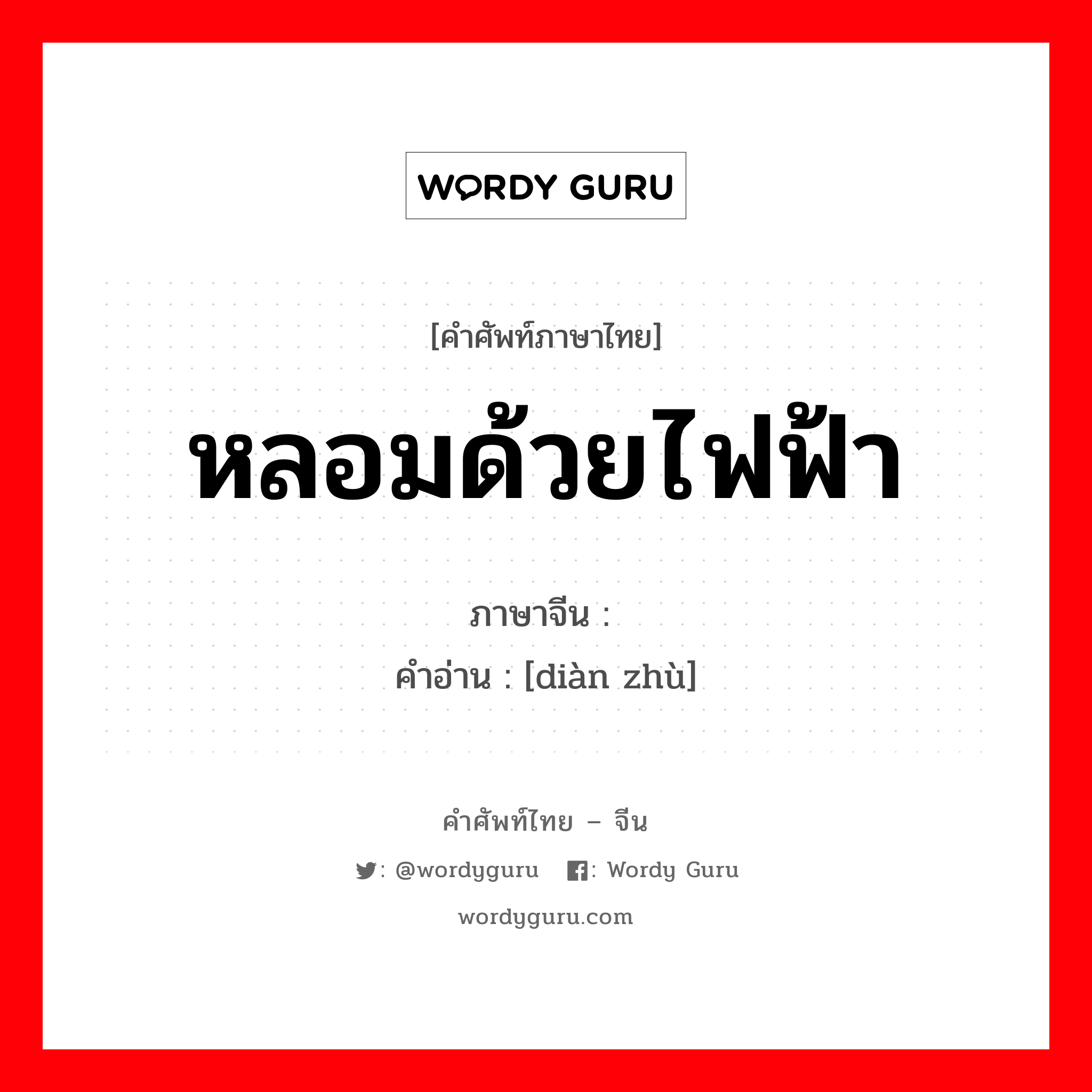 หลอมด้วยไฟฟ้า ภาษาจีนคืออะไร, คำศัพท์ภาษาไทย - จีน หลอมด้วยไฟฟ้า ภาษาจีน 电铸 คำอ่าน [diàn zhù]