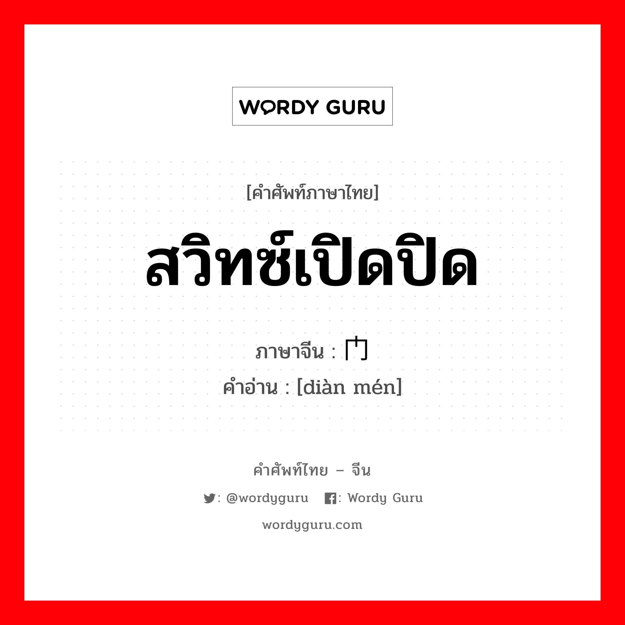 สวิทซ์เปิดปิด ภาษาจีนคืออะไร, คำศัพท์ภาษาไทย - จีน สวิทซ์เปิดปิด ภาษาจีน 电门 คำอ่าน [diàn mén]